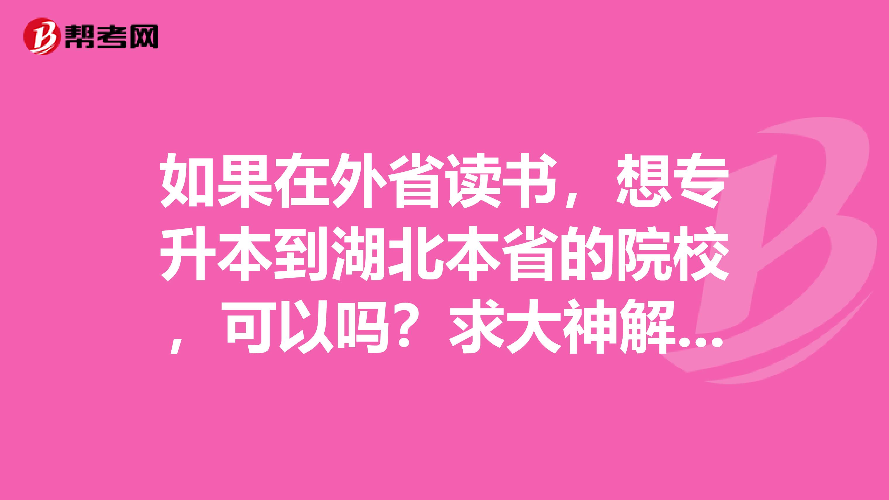 如果在外省读书，想专升本到湖北本省的院校，可以吗？求大神解答！