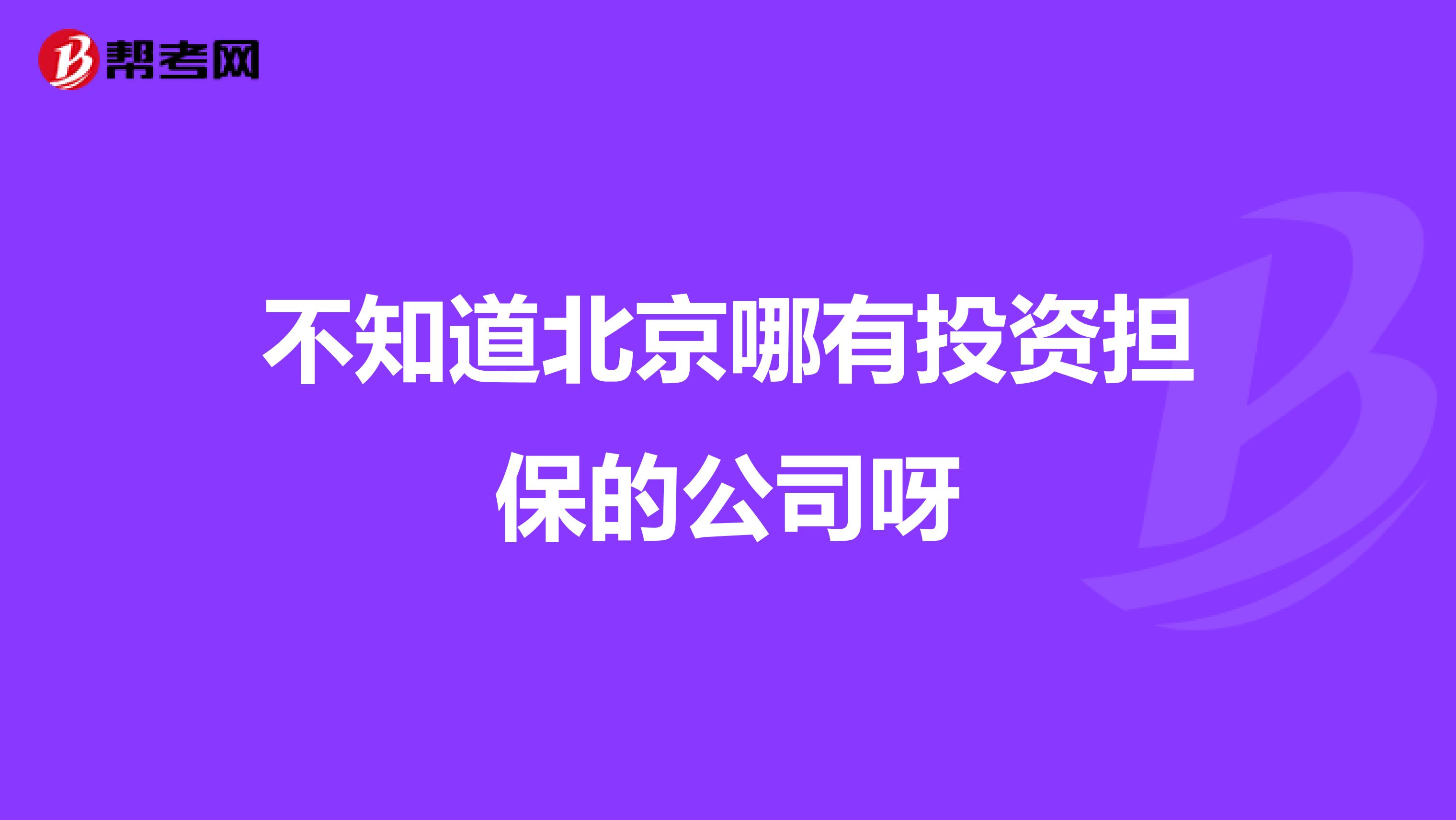 不知道北京哪有投资担保的公司呀