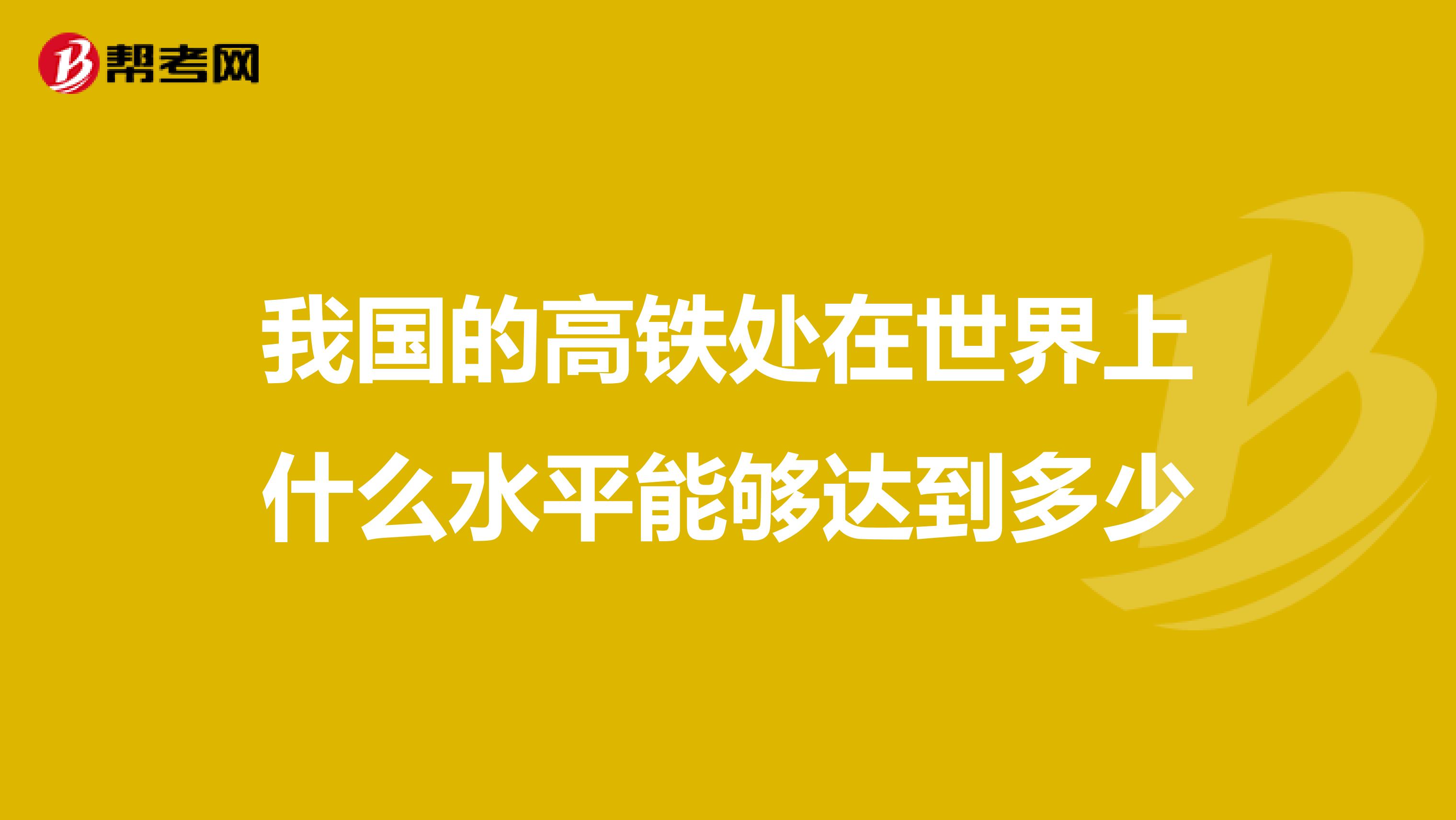 我国的高铁处在世界上什么水平能够达到多少