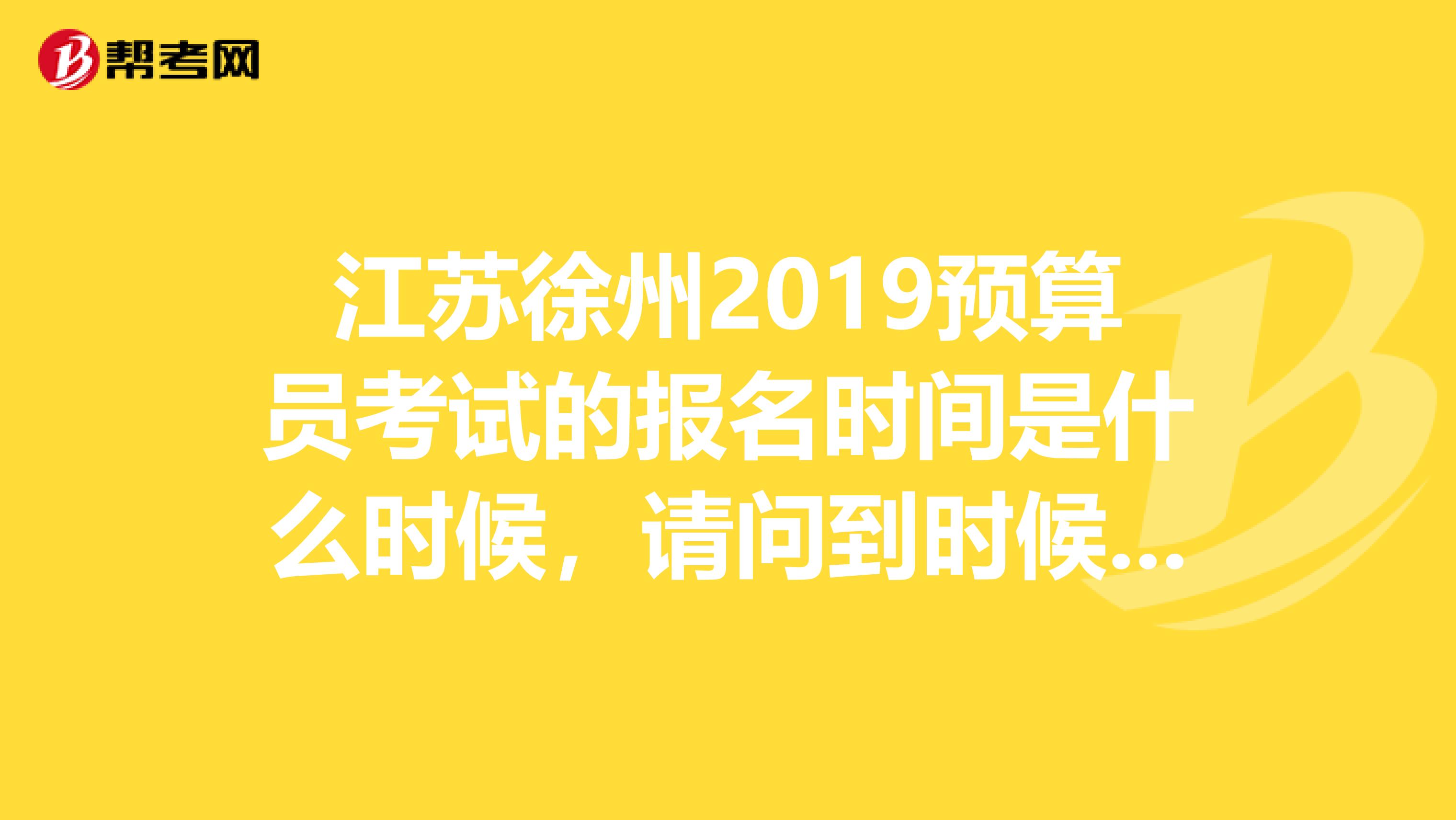 江苏徐州2019预算员考试的报名时间是什么时候,请问到时候在哪可以报名?如果以个人的名义是不是不可以报