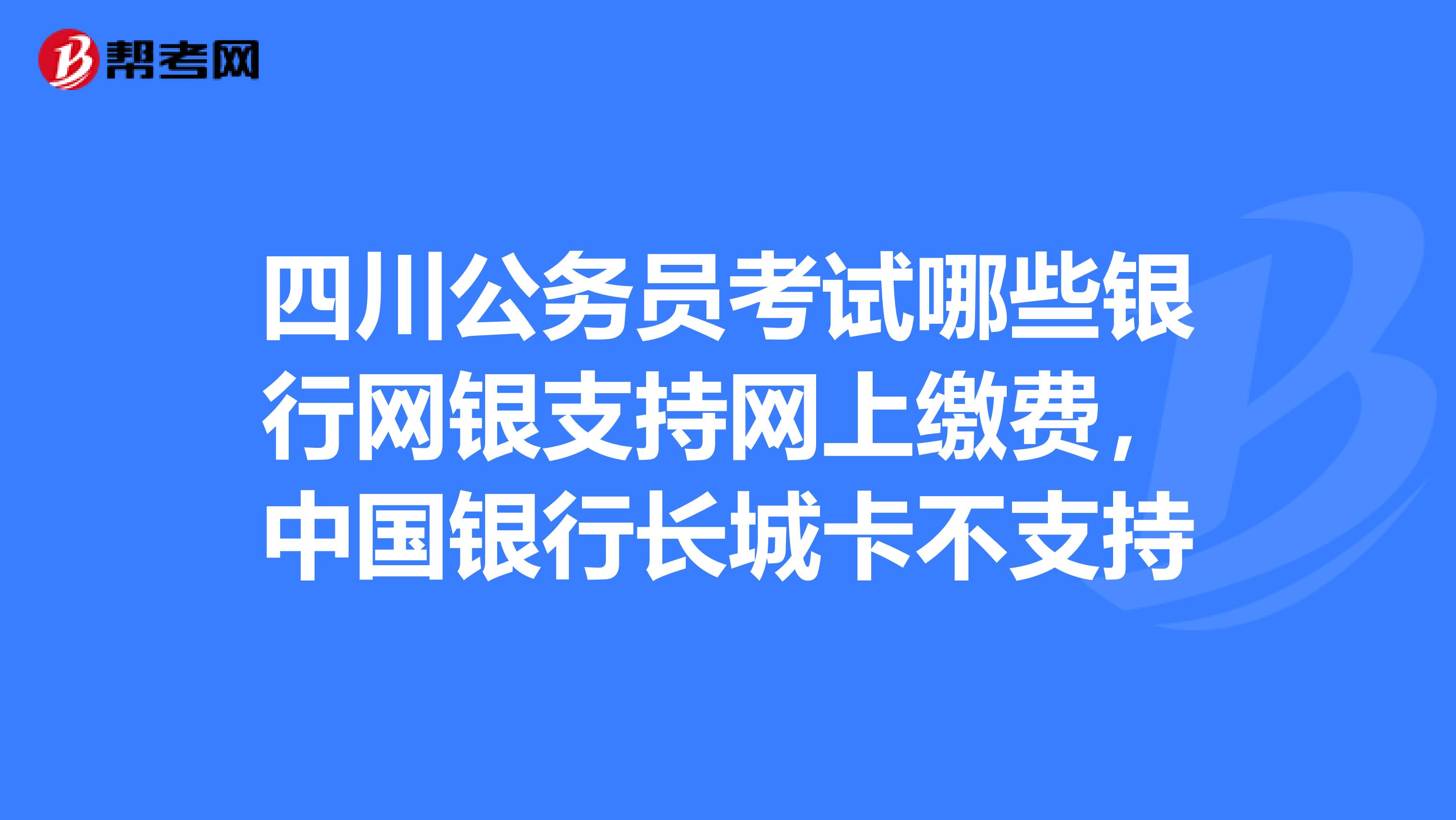 四川公务员考试哪些银行网银支持网上缴费,中国银行长城卡不支持