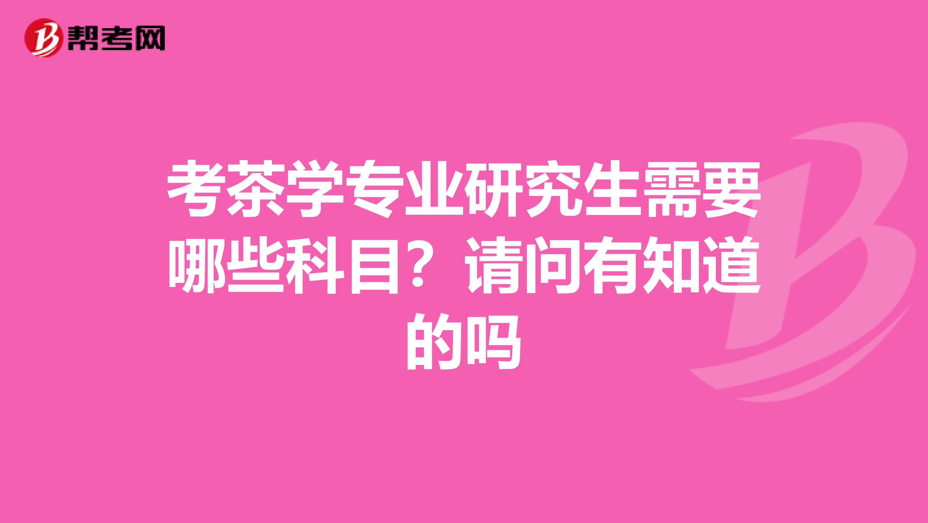 考茶学专业研究生需要哪些科目?请问有知道的吗
