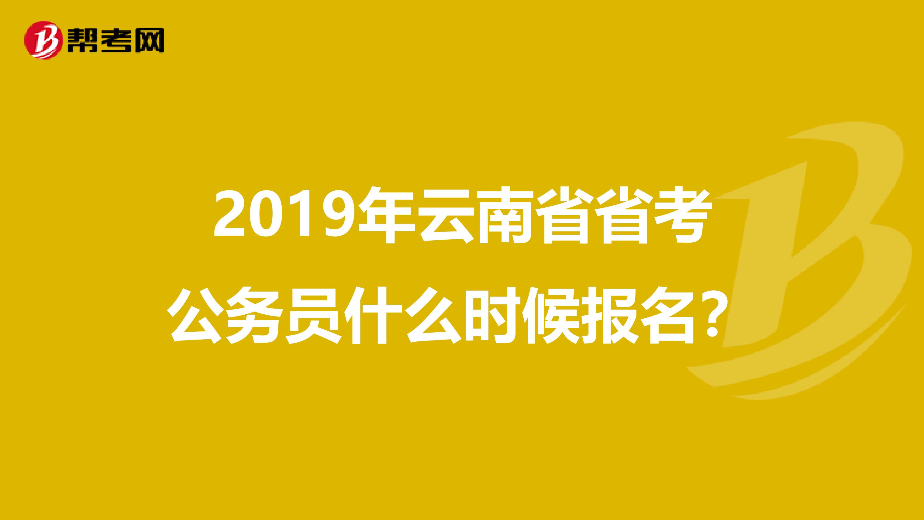 2019年云南省省考公务员什么时候报名?