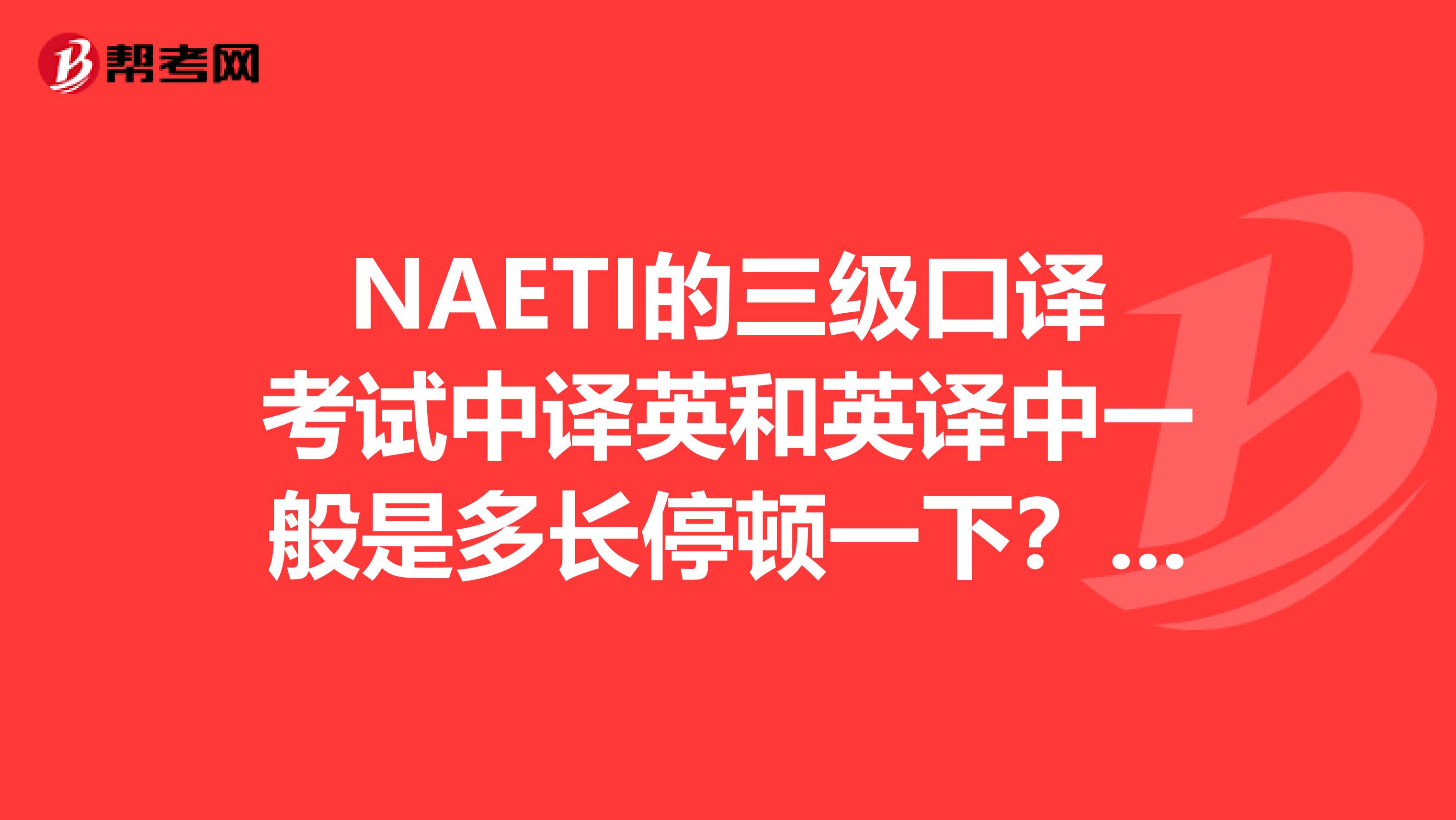 NAETI的三级口译考试中译英和英译中一般是多长停顿一下??时间充足吗
