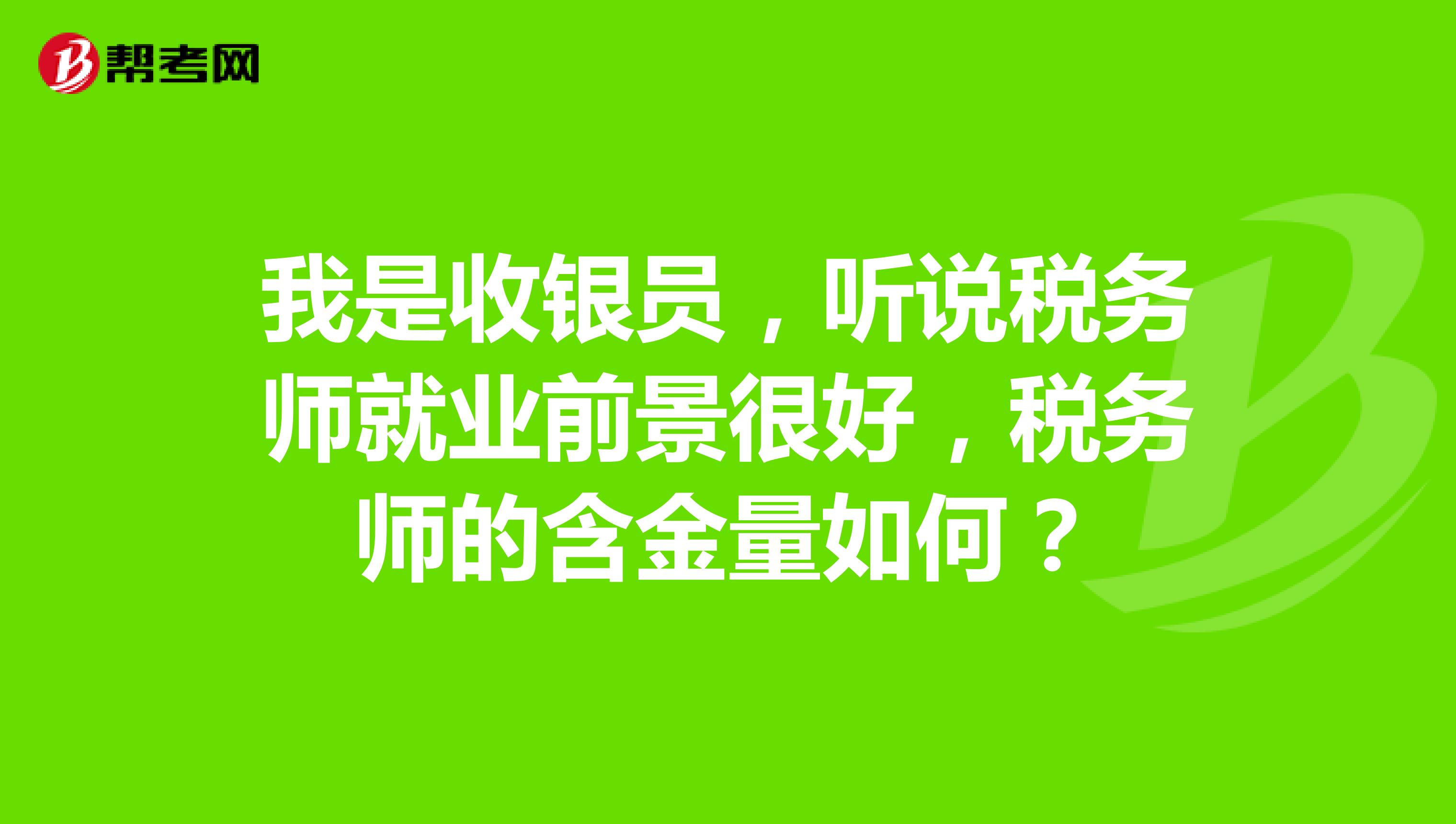我是收银员，听说税务师就业前景很好，税务师的含金量如何？