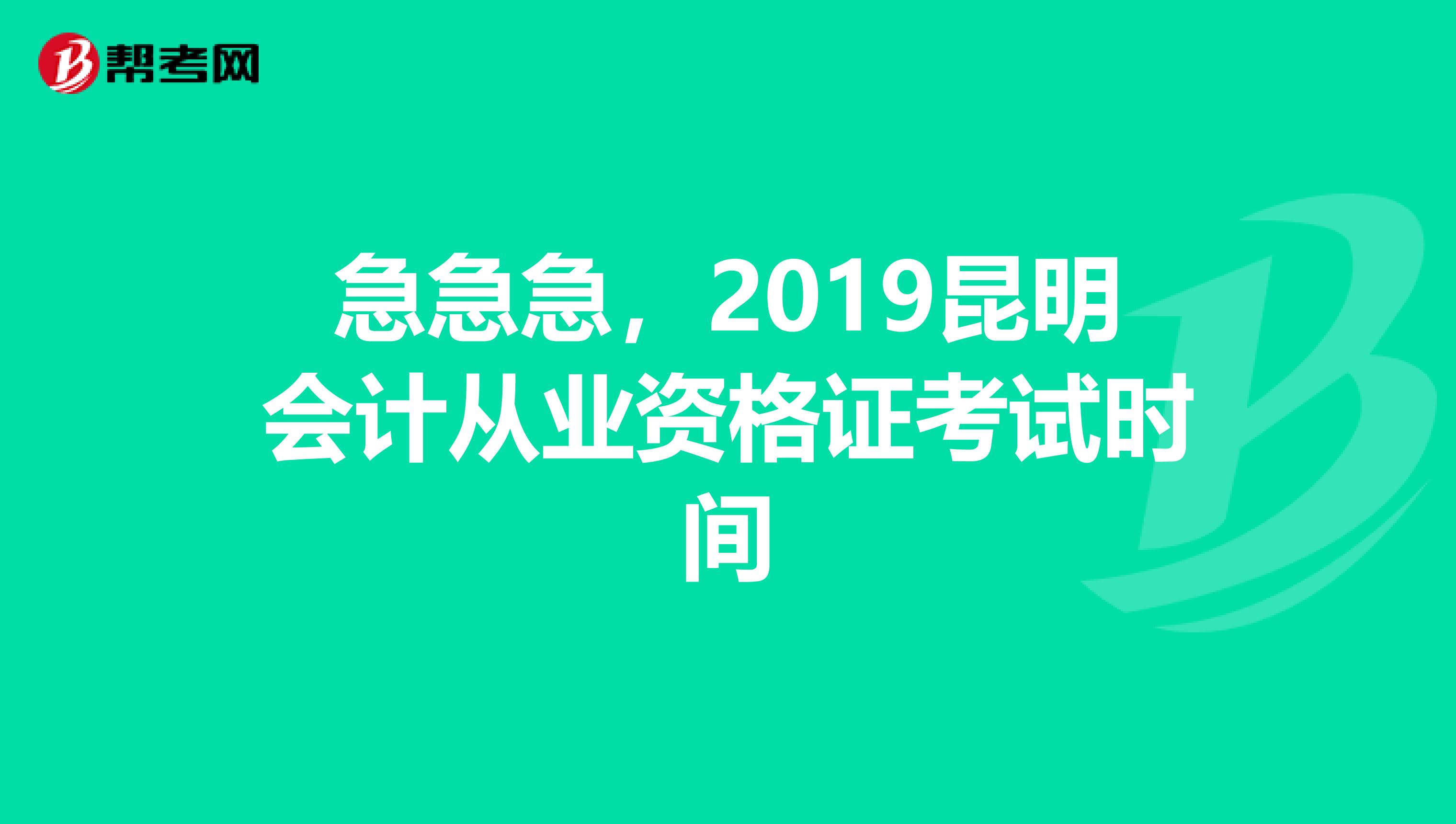 急急急，2019昆明会计从业资格证考试时间