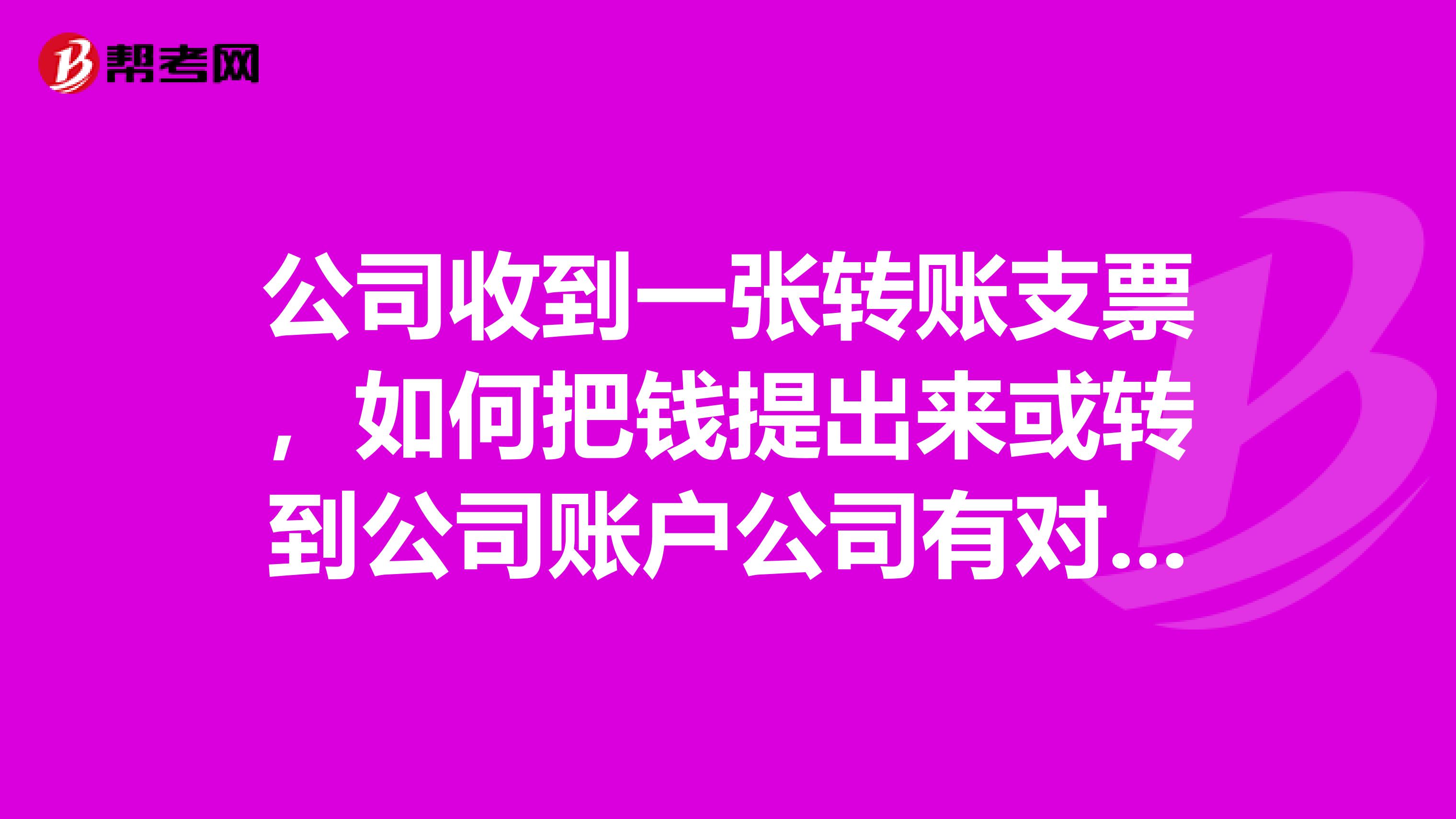 公司收到一张转账支票,如何把钱提出来或转到公司账户公司有对公银行,要带什么证件吗?比如财务章什么