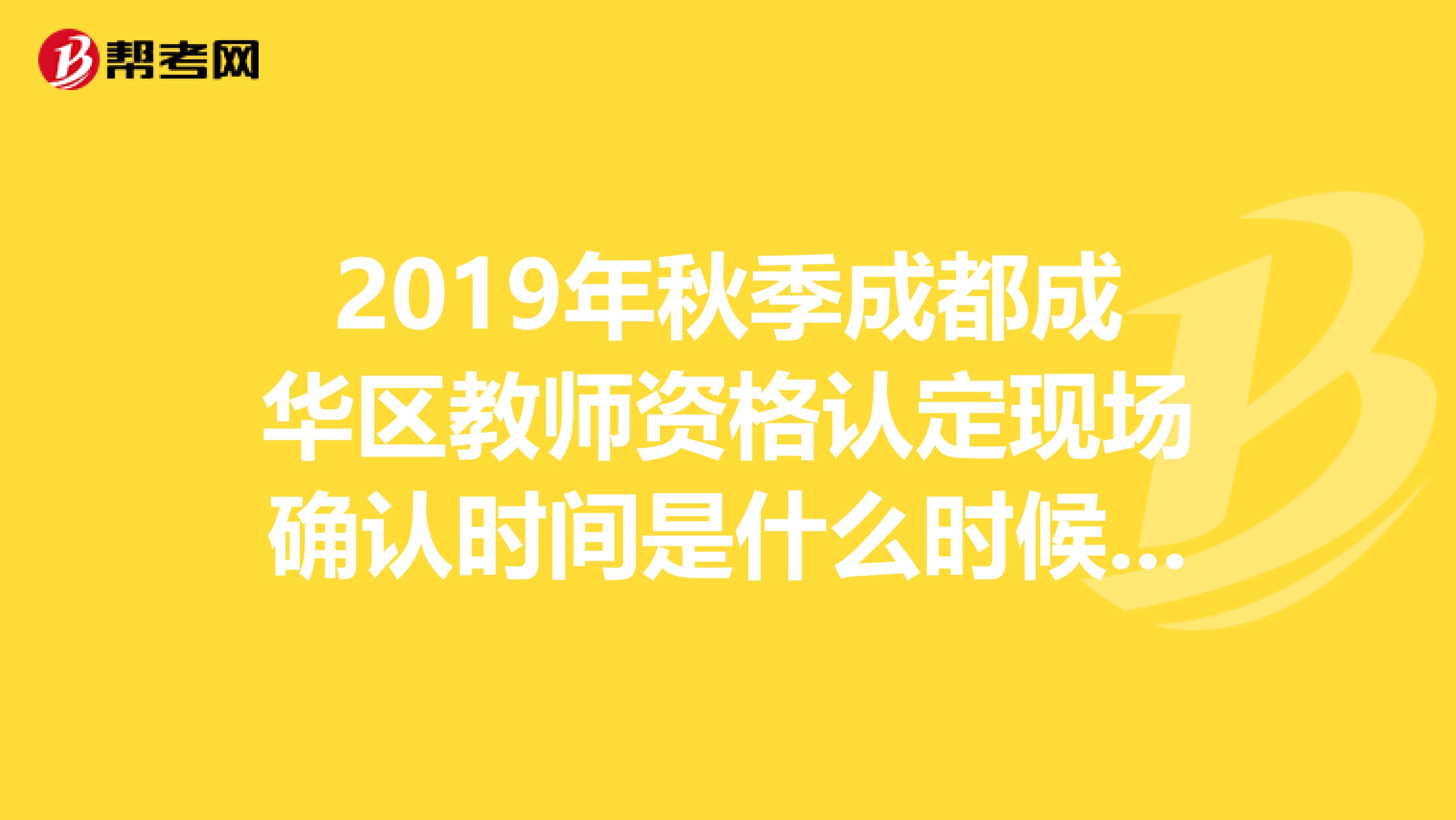 2019年秋季成都成华区教师资格认定现场确认时间是什么时候呢?