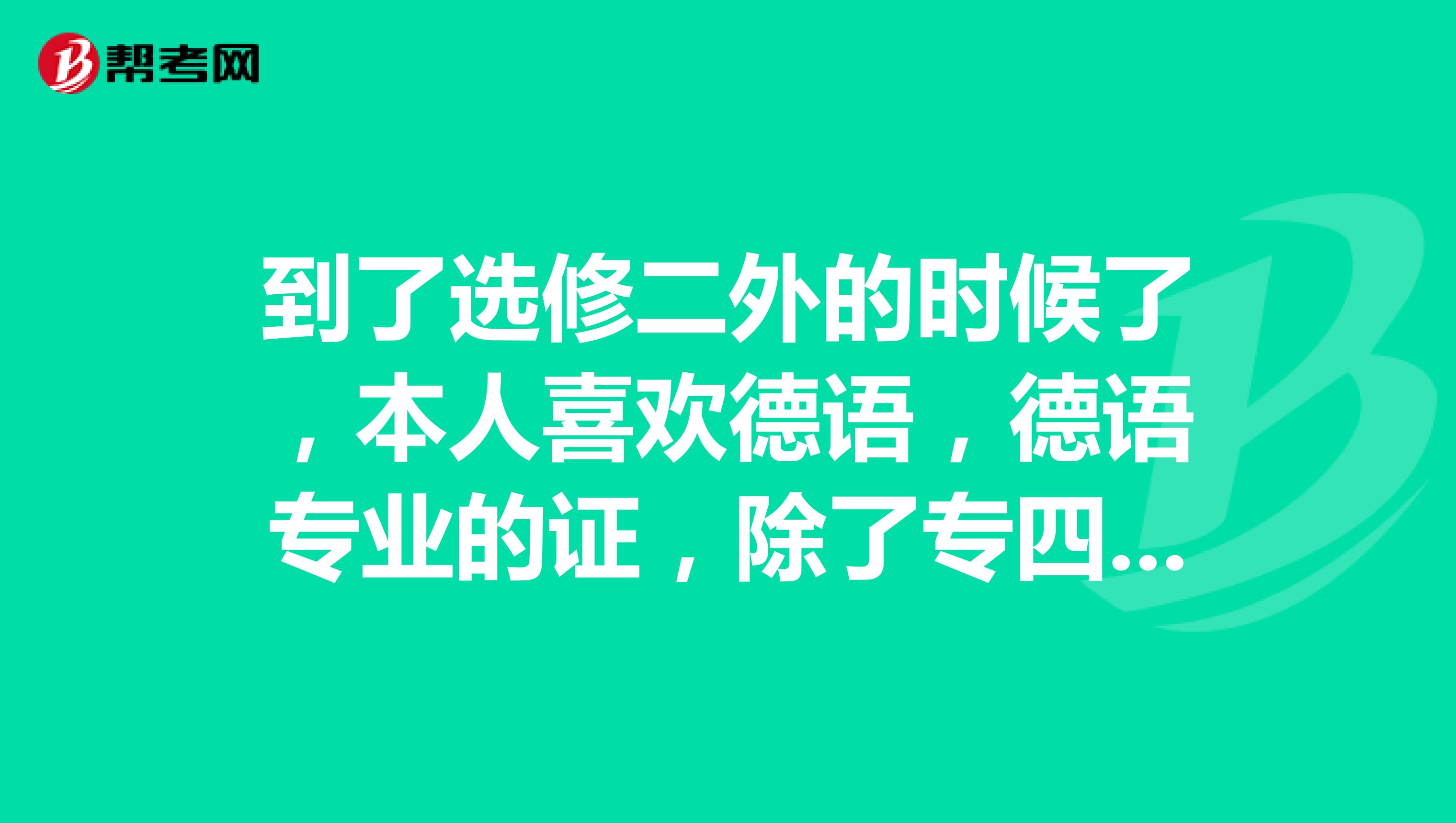 到了选修二外的时候了，本人喜欢德语，德语专业的证，除了专四专八其他的证还能考哪些？