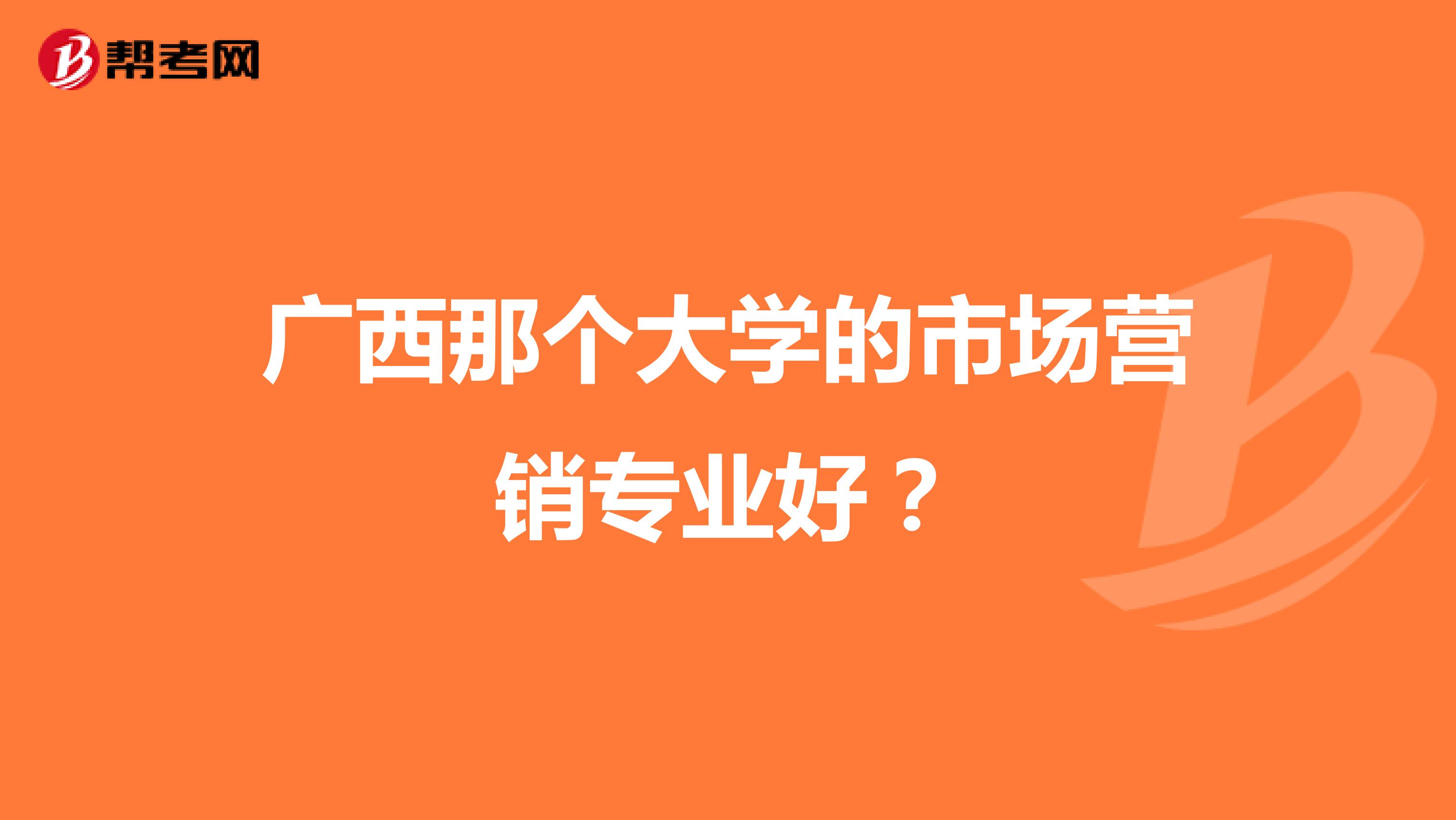 广西那个大学的市场营销专业好？