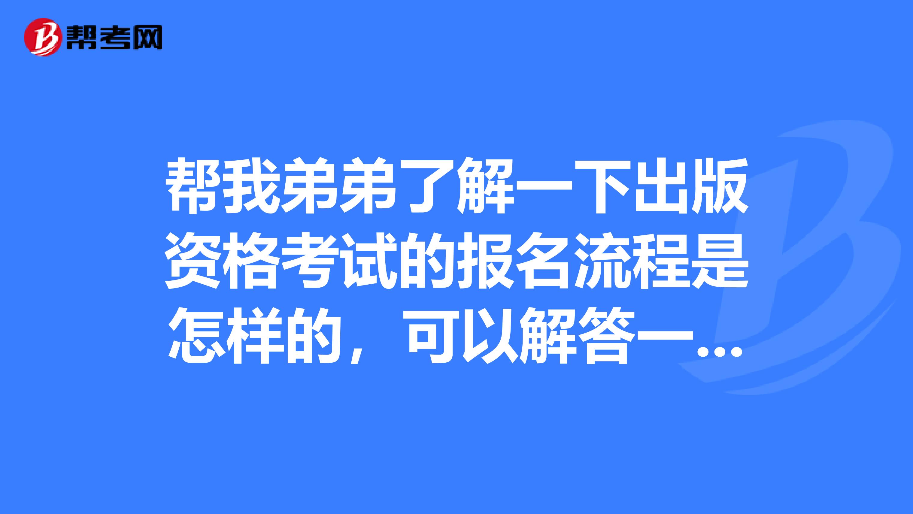 帮我弟弟了解一下出版资格考试的报名流程是怎样的，可以解答一下吗？