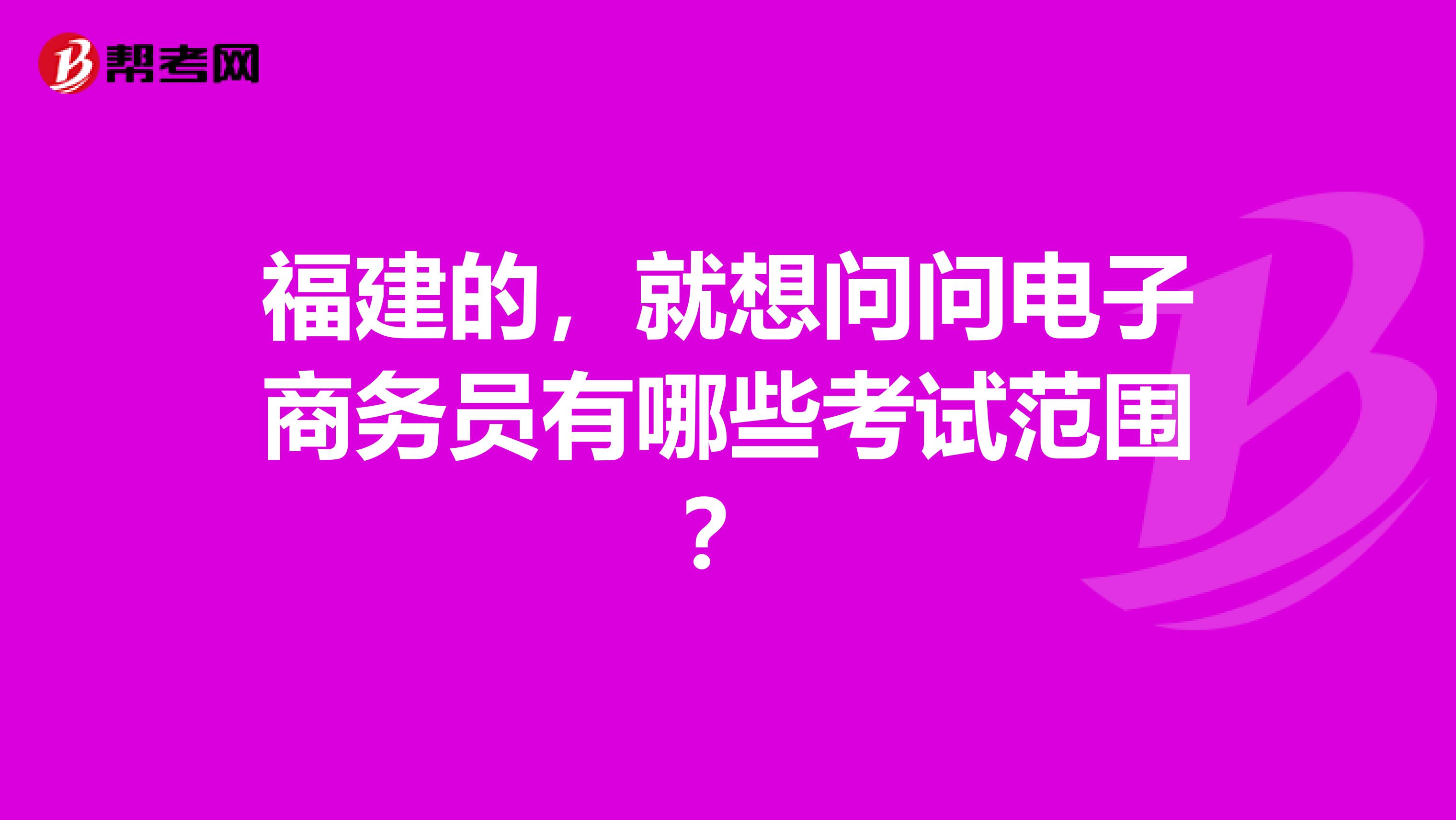 福建的，就想问问电子商务员有哪些考试范围？