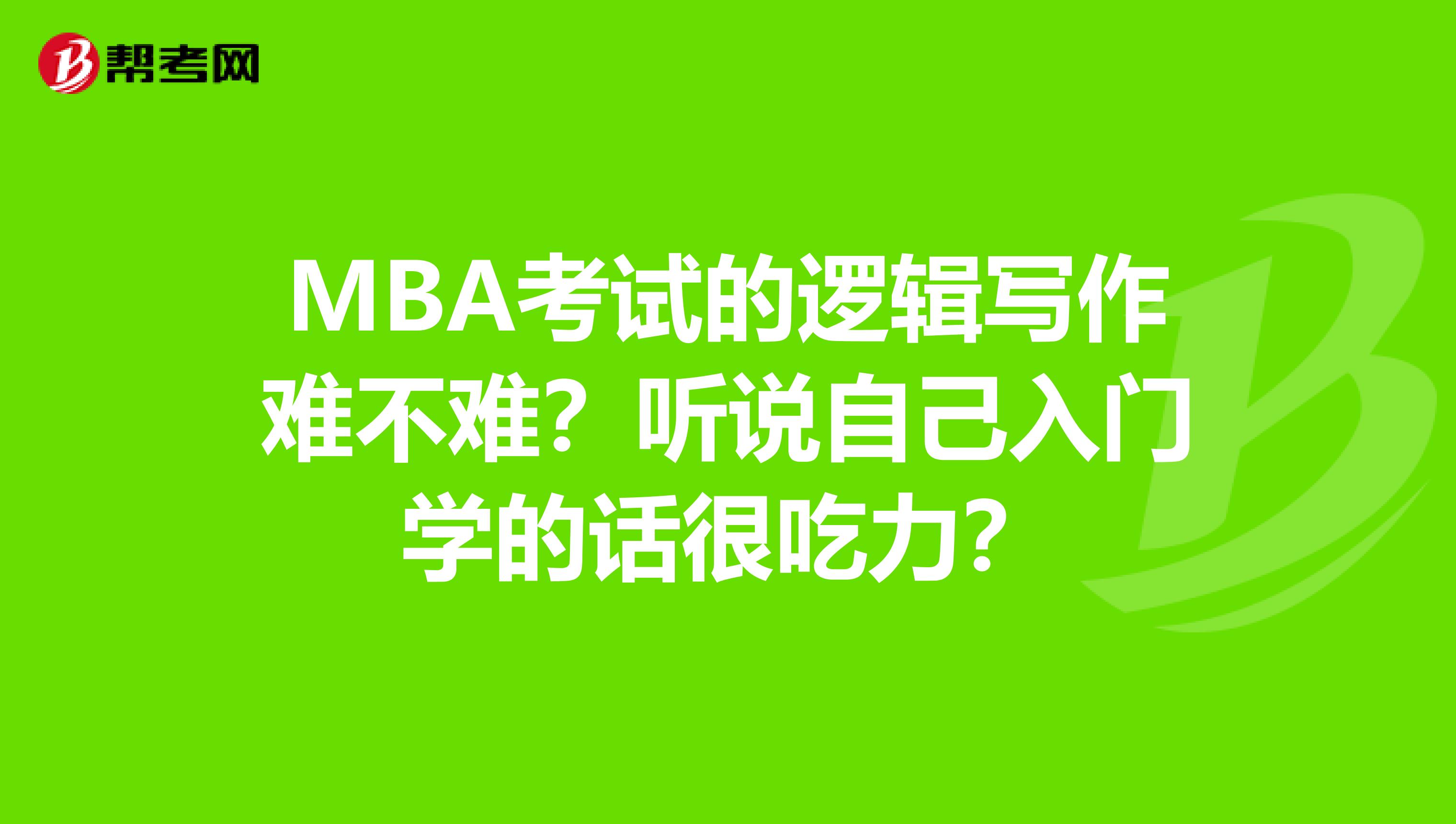 MBA考试的逻辑写作难不难?听说自己入门学的话很吃力?