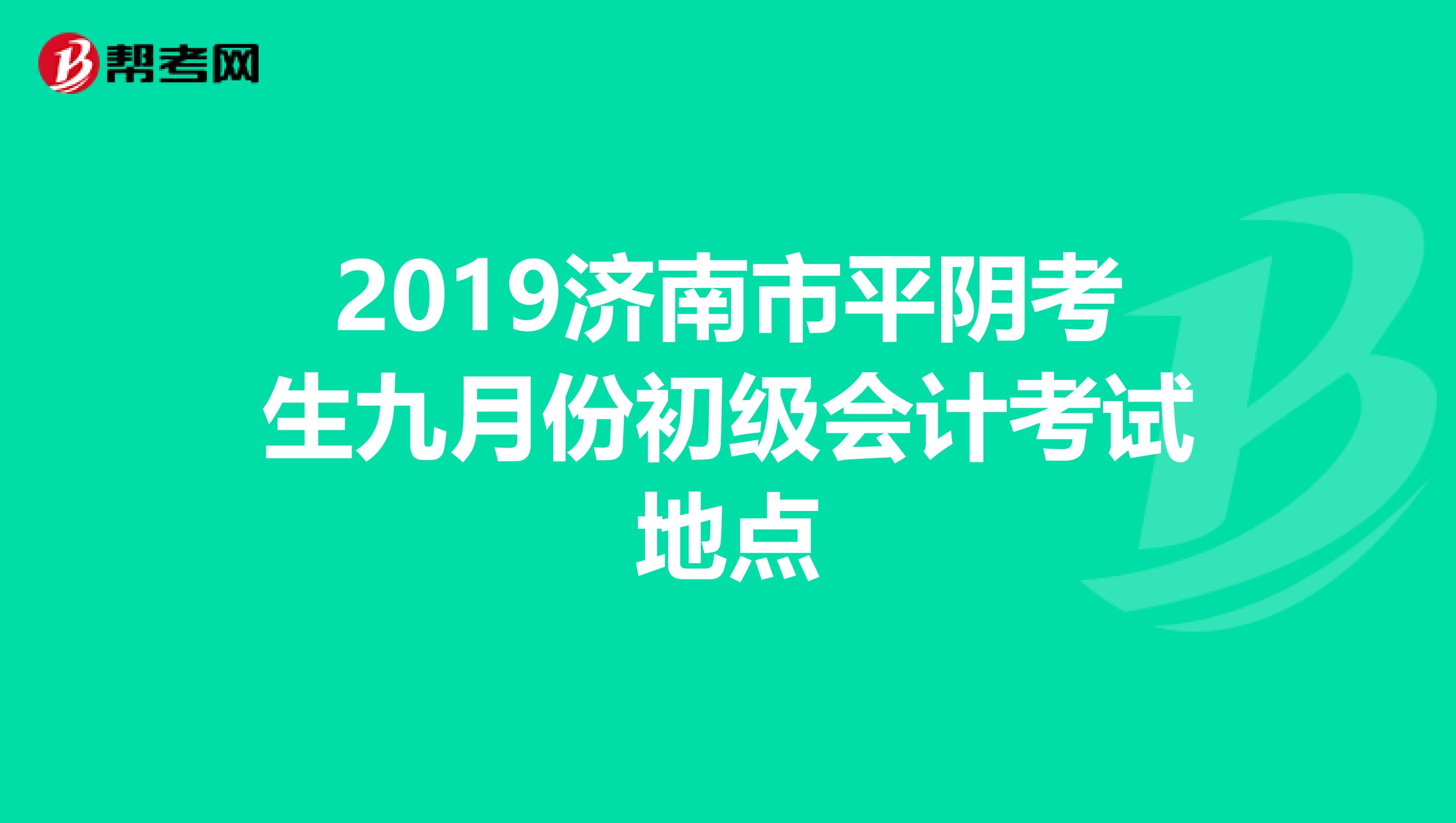 2019济南市平阴考生九月份初级会计考试地点