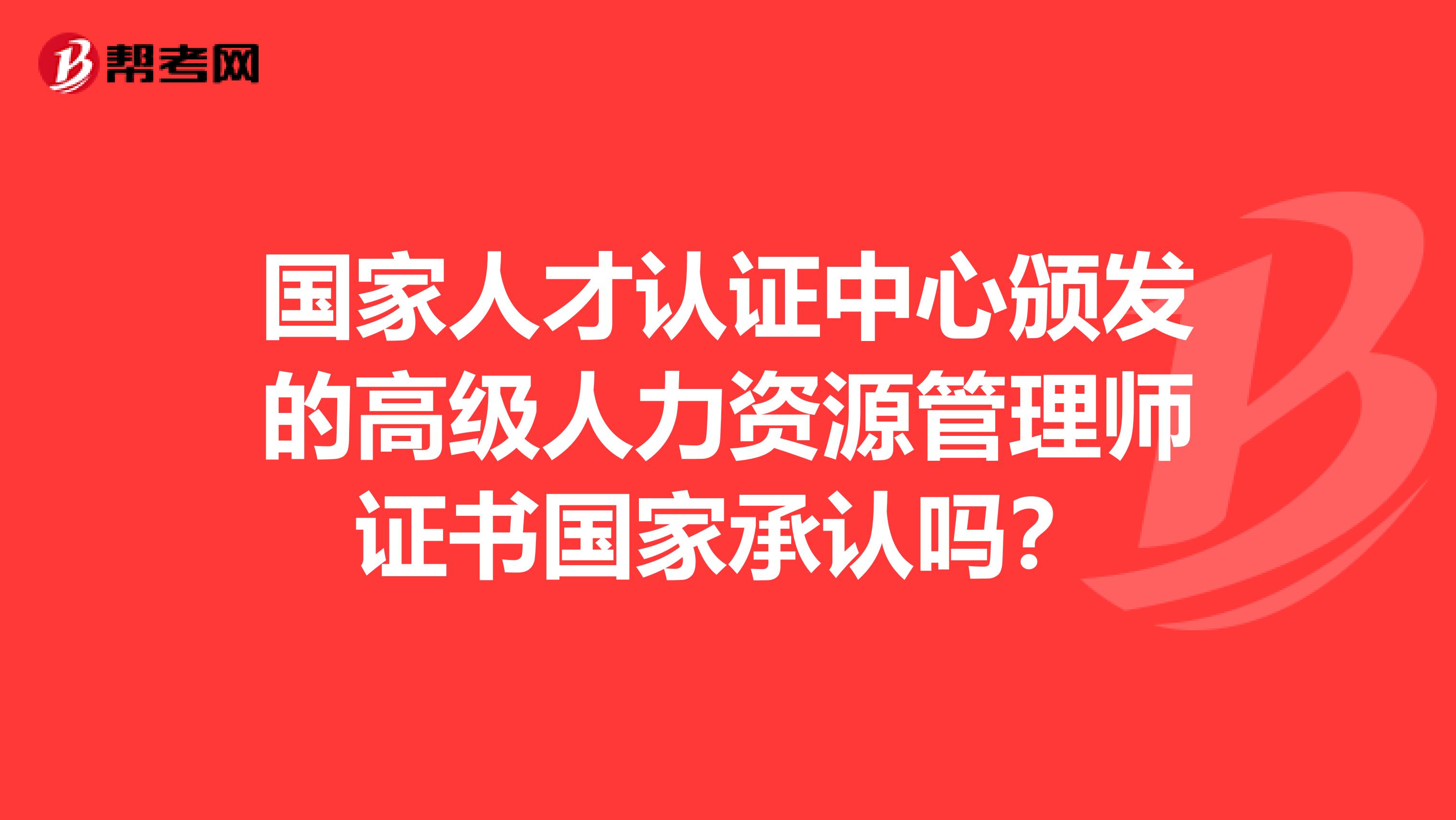 国家人才认证中心颁发的高级人力资源管理师证书国家承认吗?