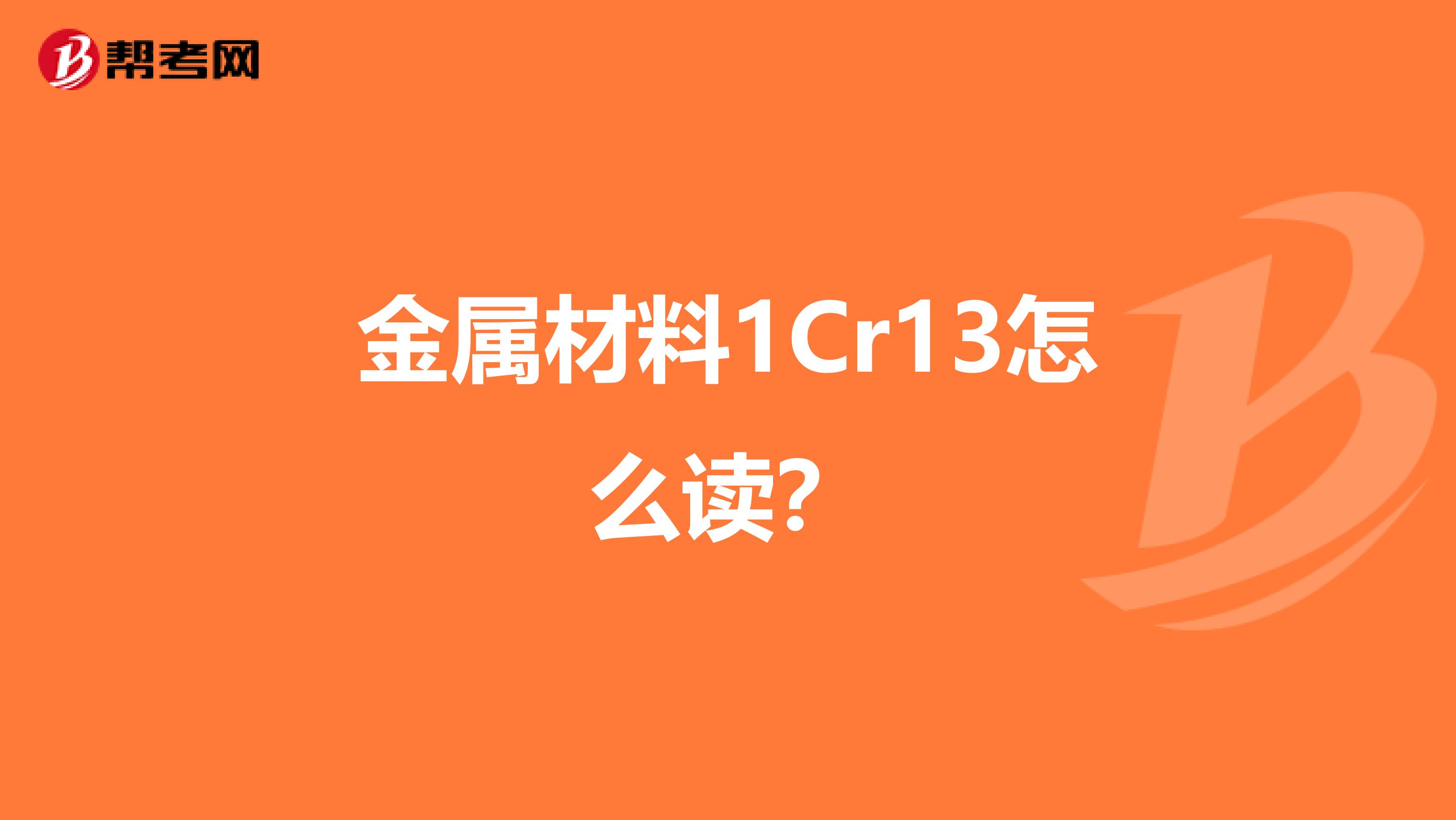 金屬材料1cr13怎麼讀?_材料員考試_幫考網