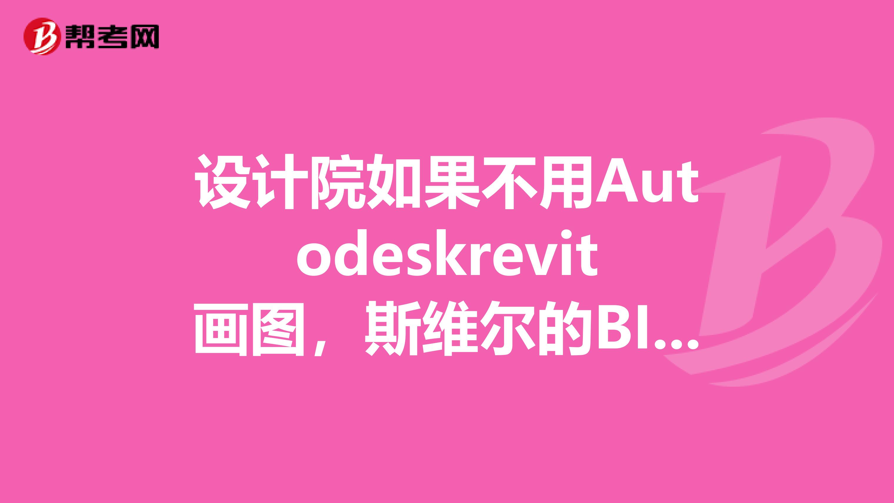 设计院如果不用Autodeskrevit画图，斯维尔的BIM三维算量ForRevit有用吗？