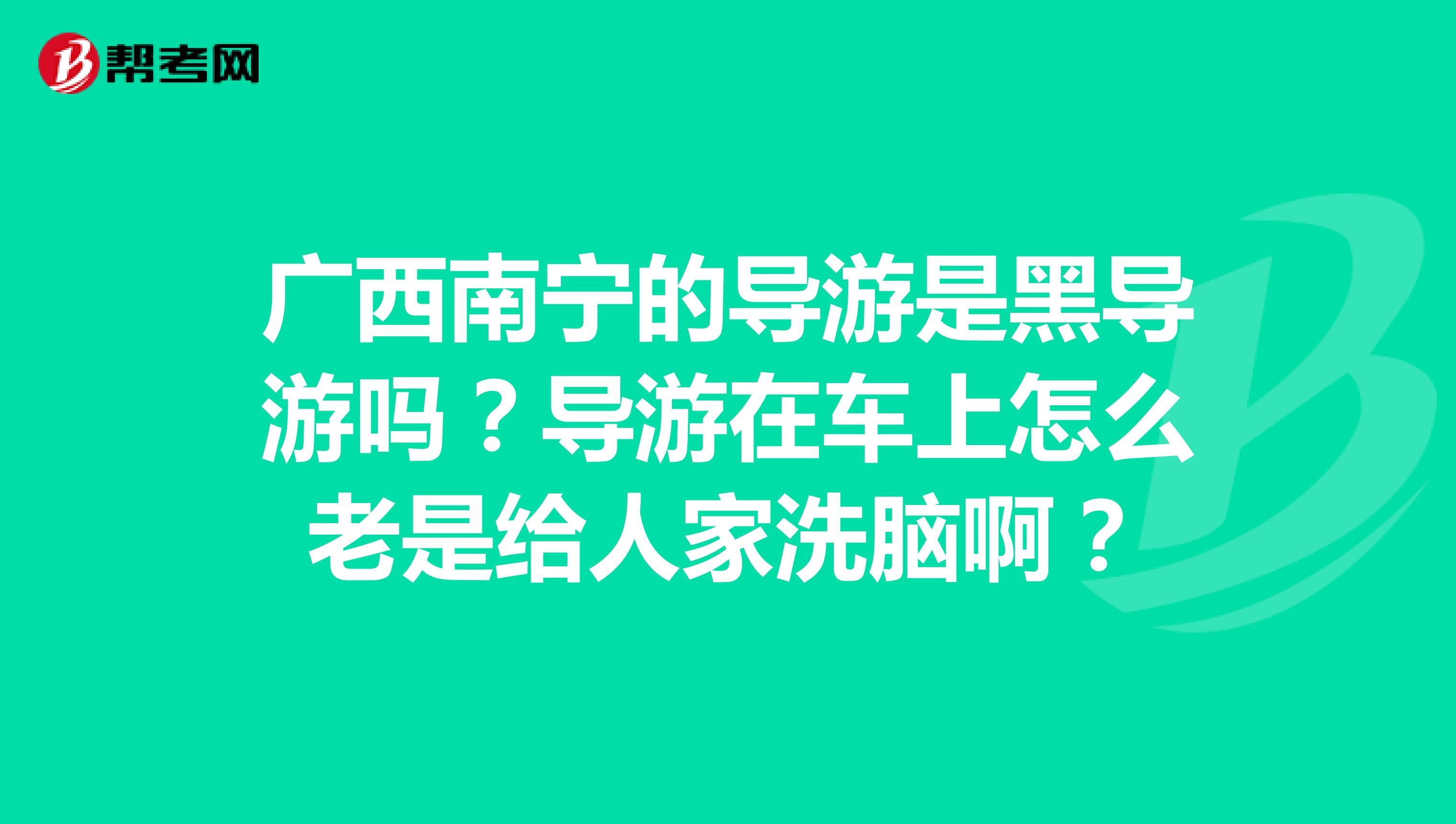 广西南宁的导游是黑导游吗?导游在车上怎么老是给人家洗脑啊?