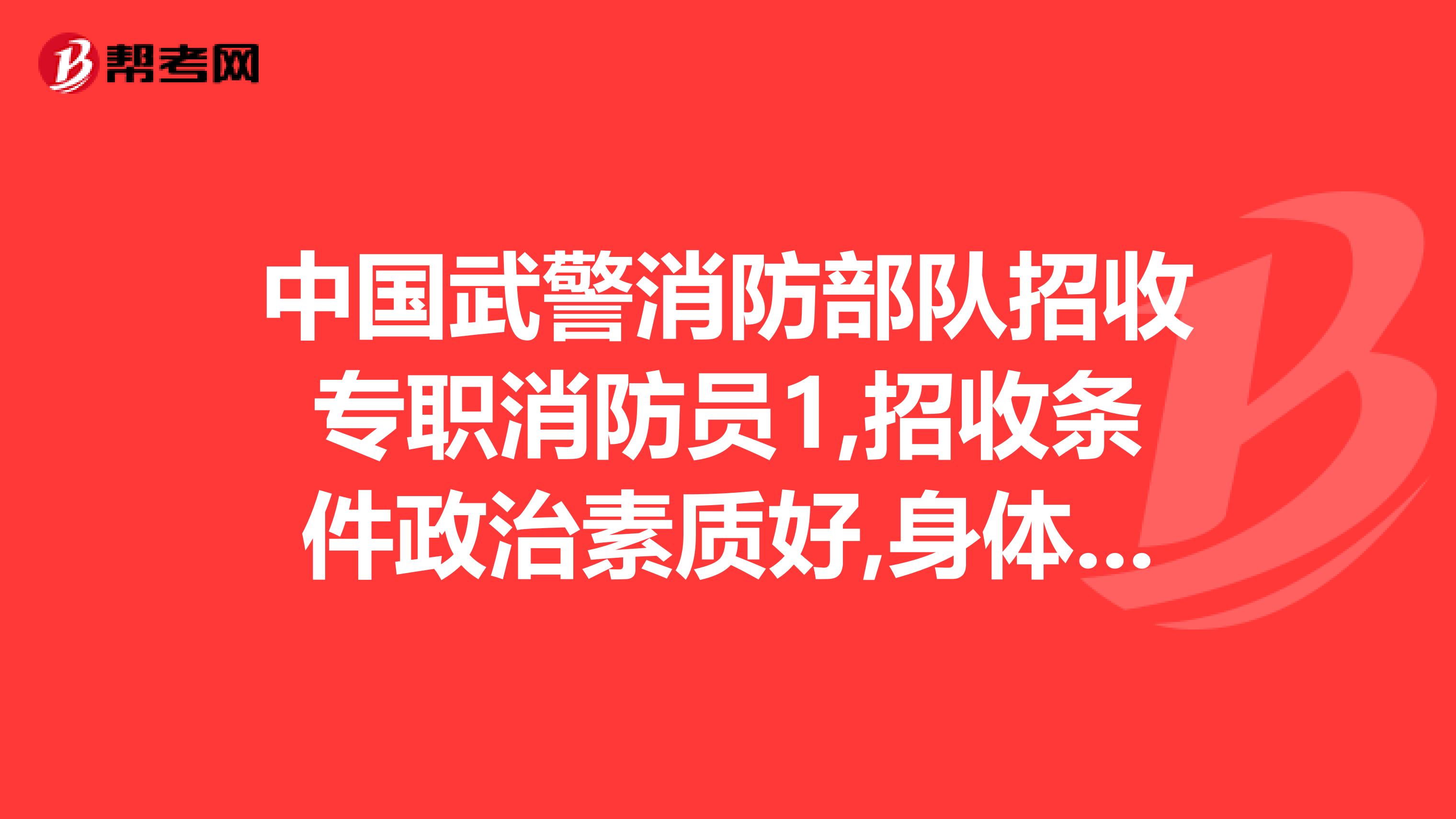 中国武警消防部队招收专职消防员1,招收条件政治素质好,身体健康,无纹身烟疤