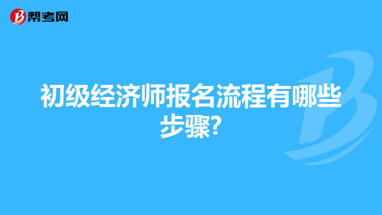 初级经济师报名流程有哪些步骤?