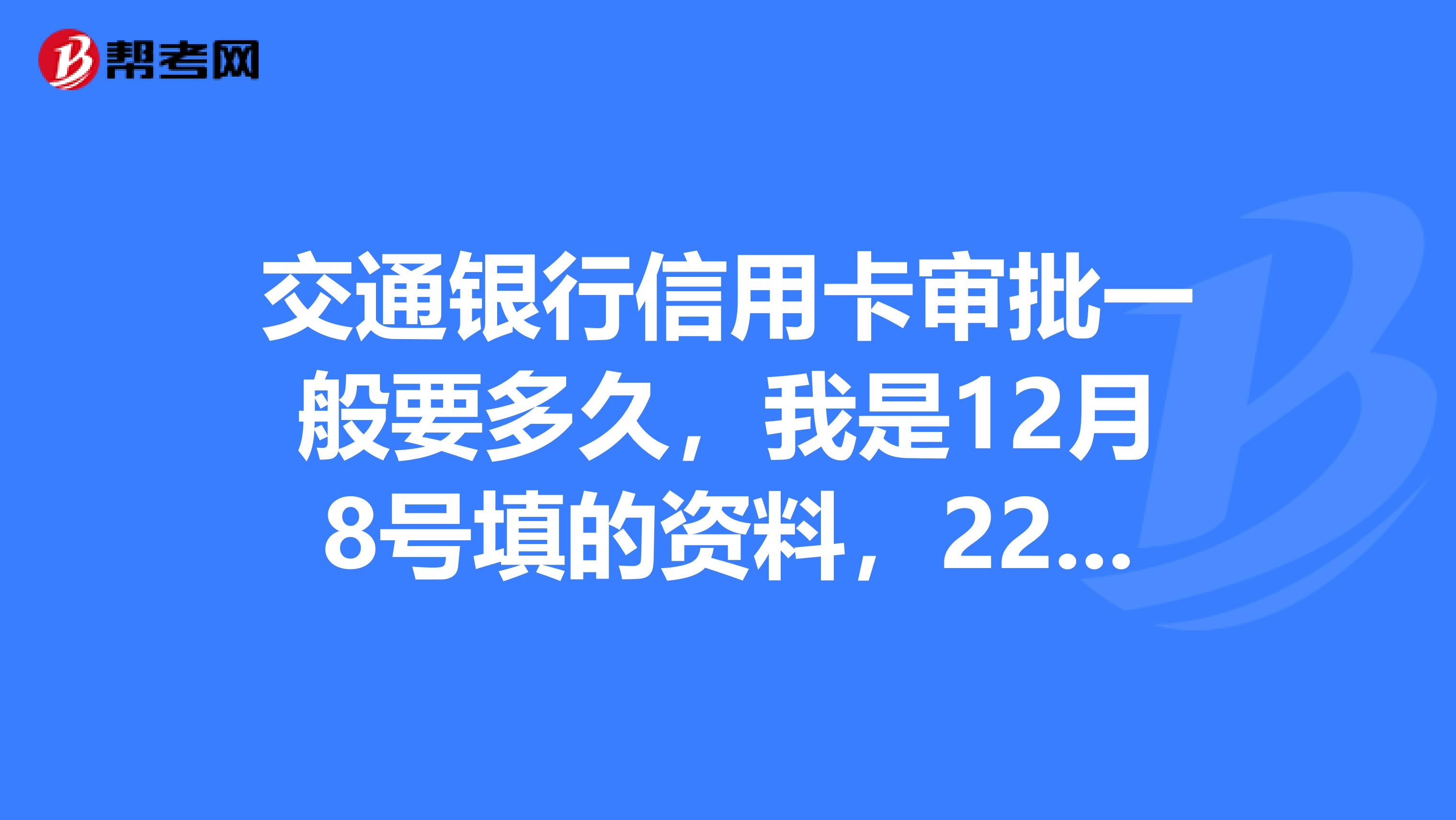 交通银行信用卡审批一般要多久，我是12月8号填的资料，22号才接到信息说申请表进入审核流程。