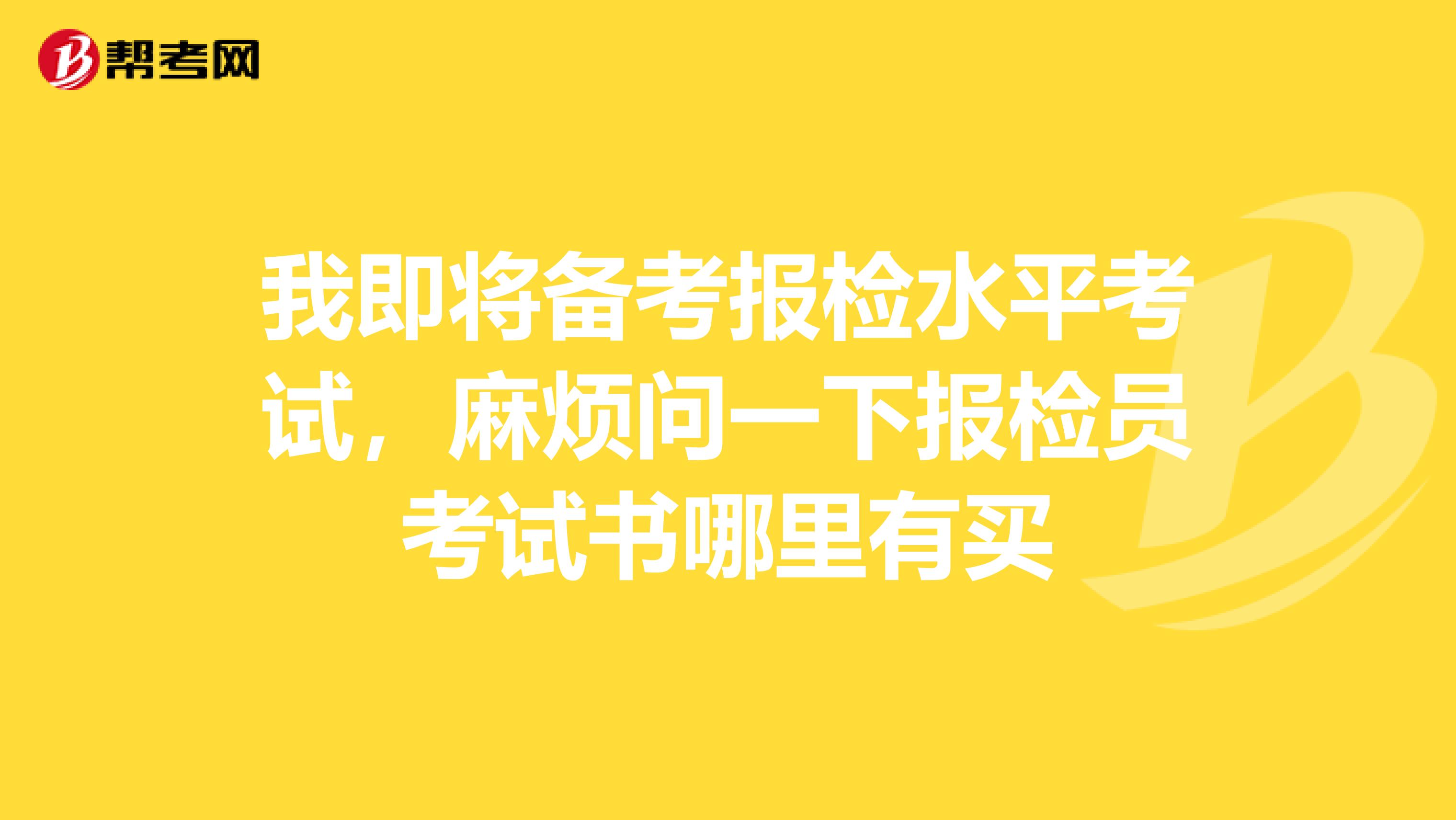我即将备考报检水平考试,麻烦问一下报检员考试书哪里有买