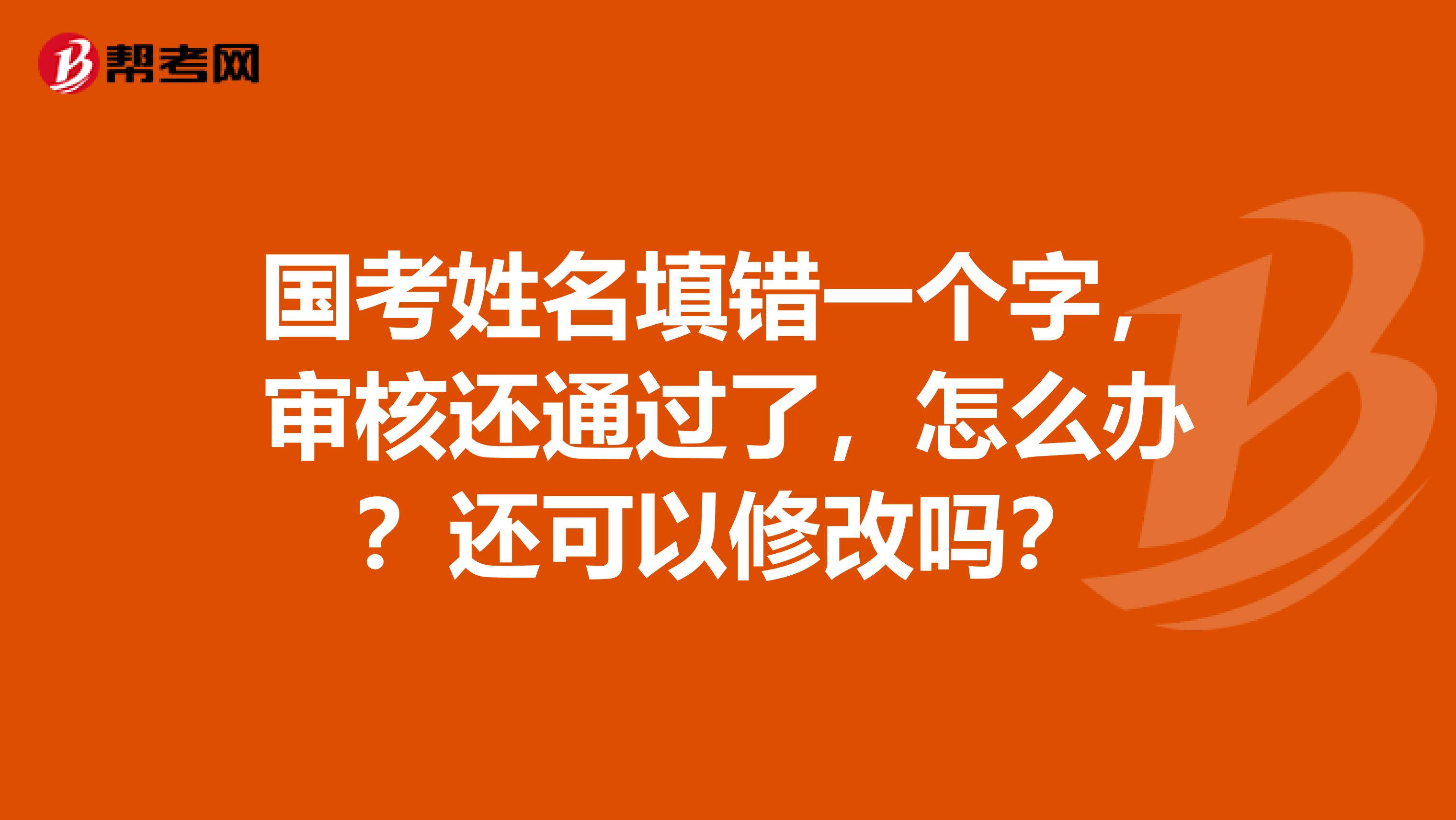 国考姓名填错一个字,审核还通过了,怎么办?还可以修改吗?