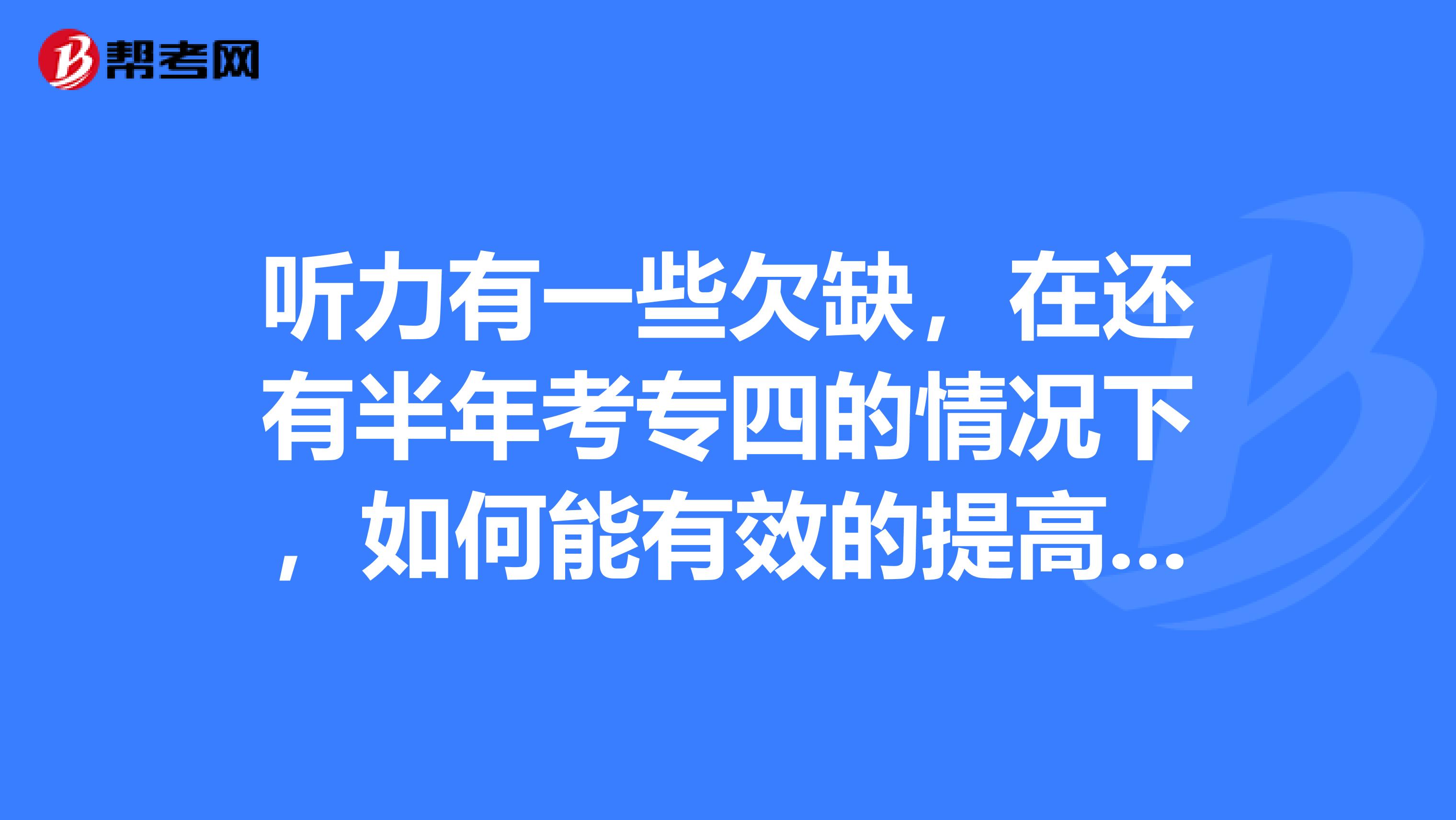 听力有一些欠缺,在还有半年考专四的情况下,如何能有效的提高听力的得分率?