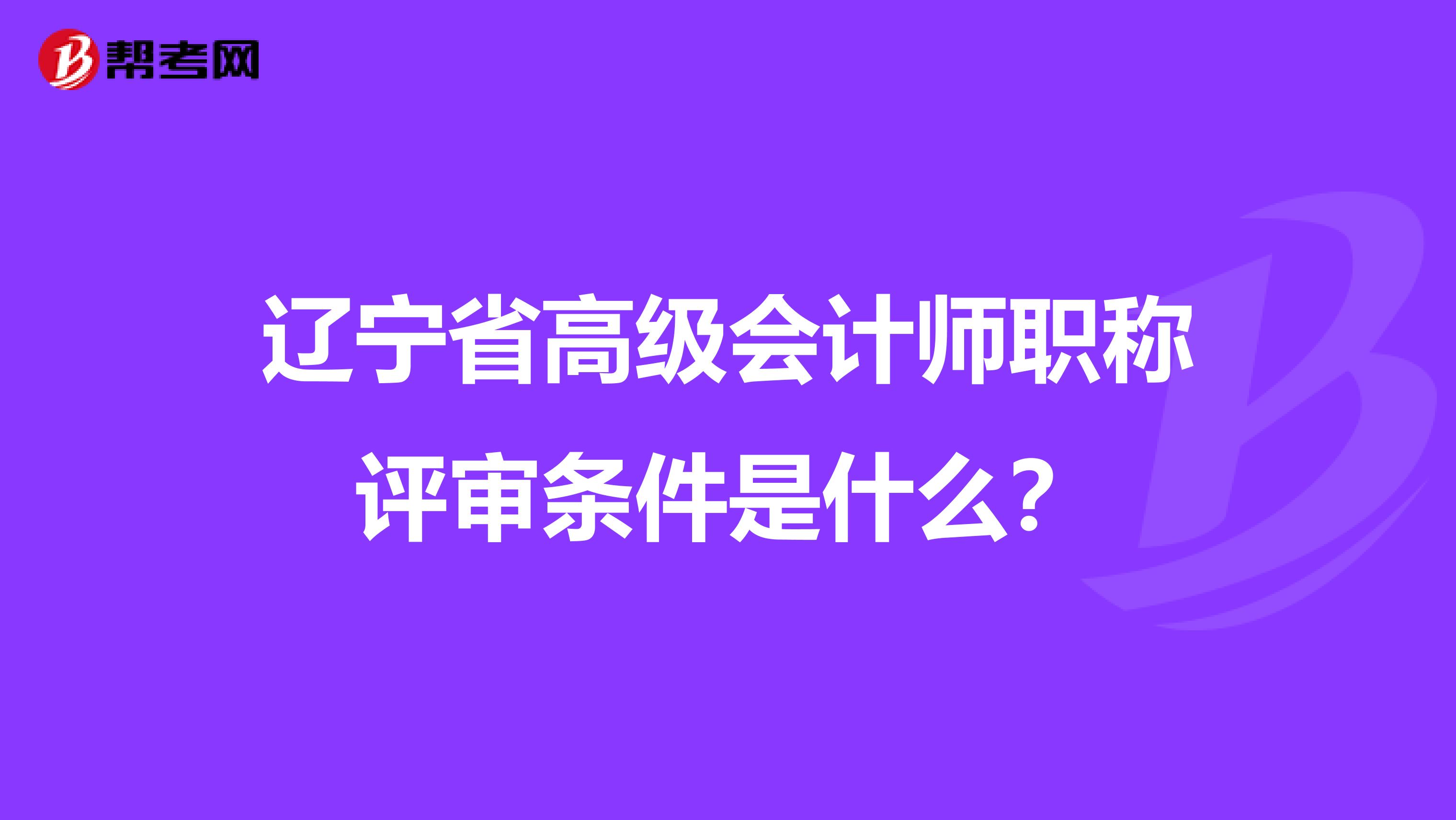 辽宁省高级会计师职称评审条件是什么?