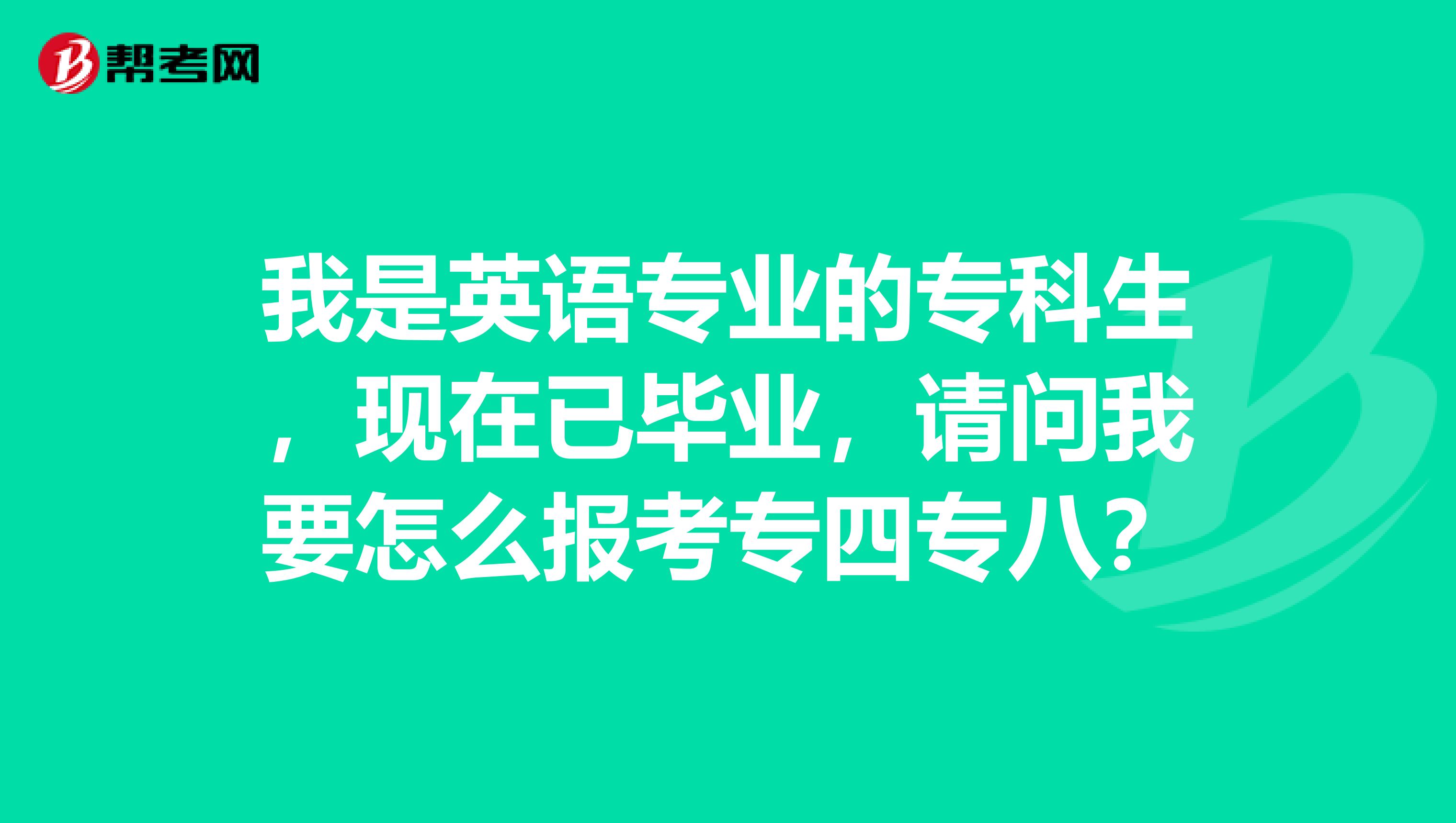 我是英语专业的专科生，现在已毕业，请问我要怎么报考专四专八？