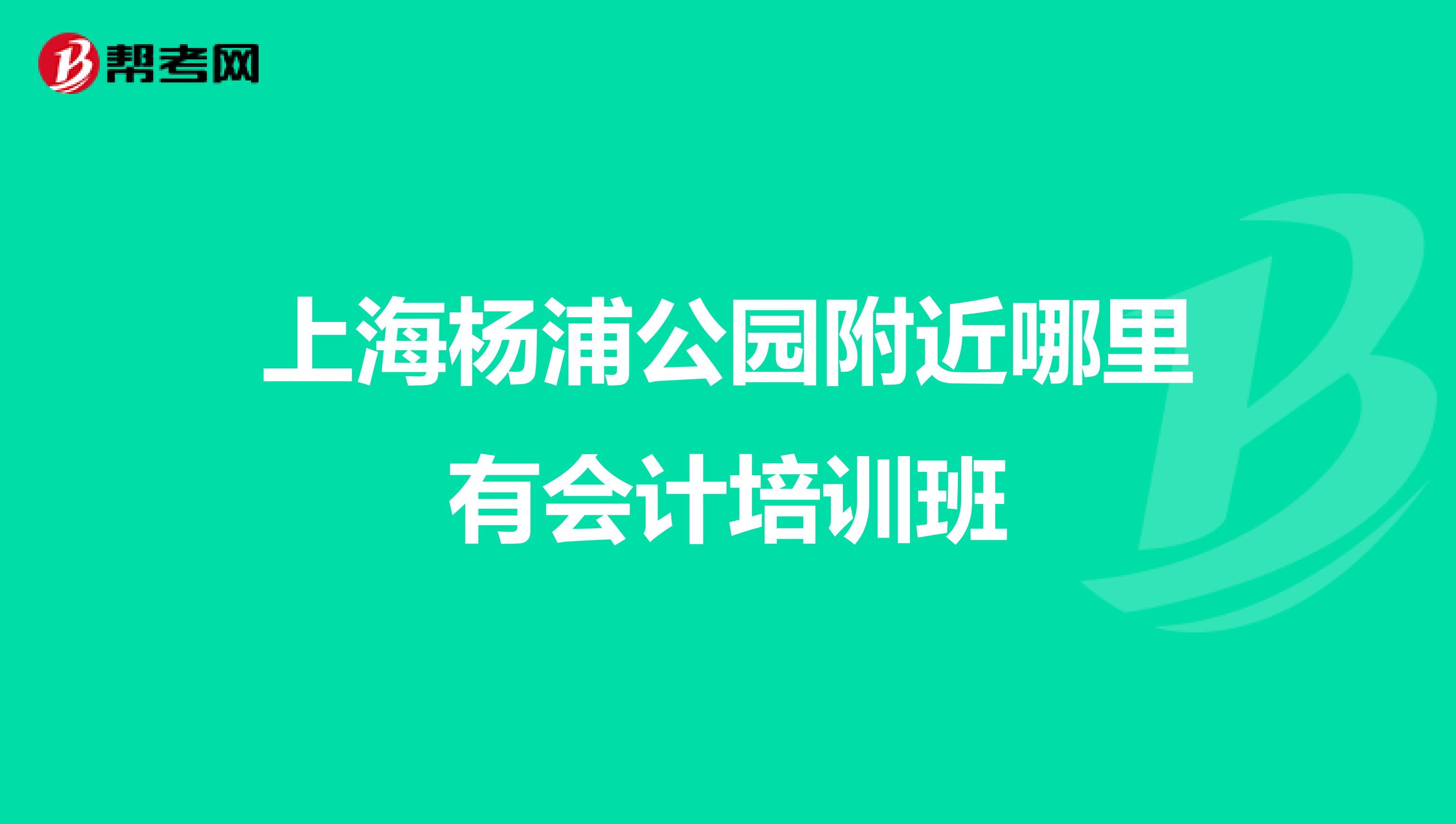 上海杨浦公园附近哪里有会计培训班