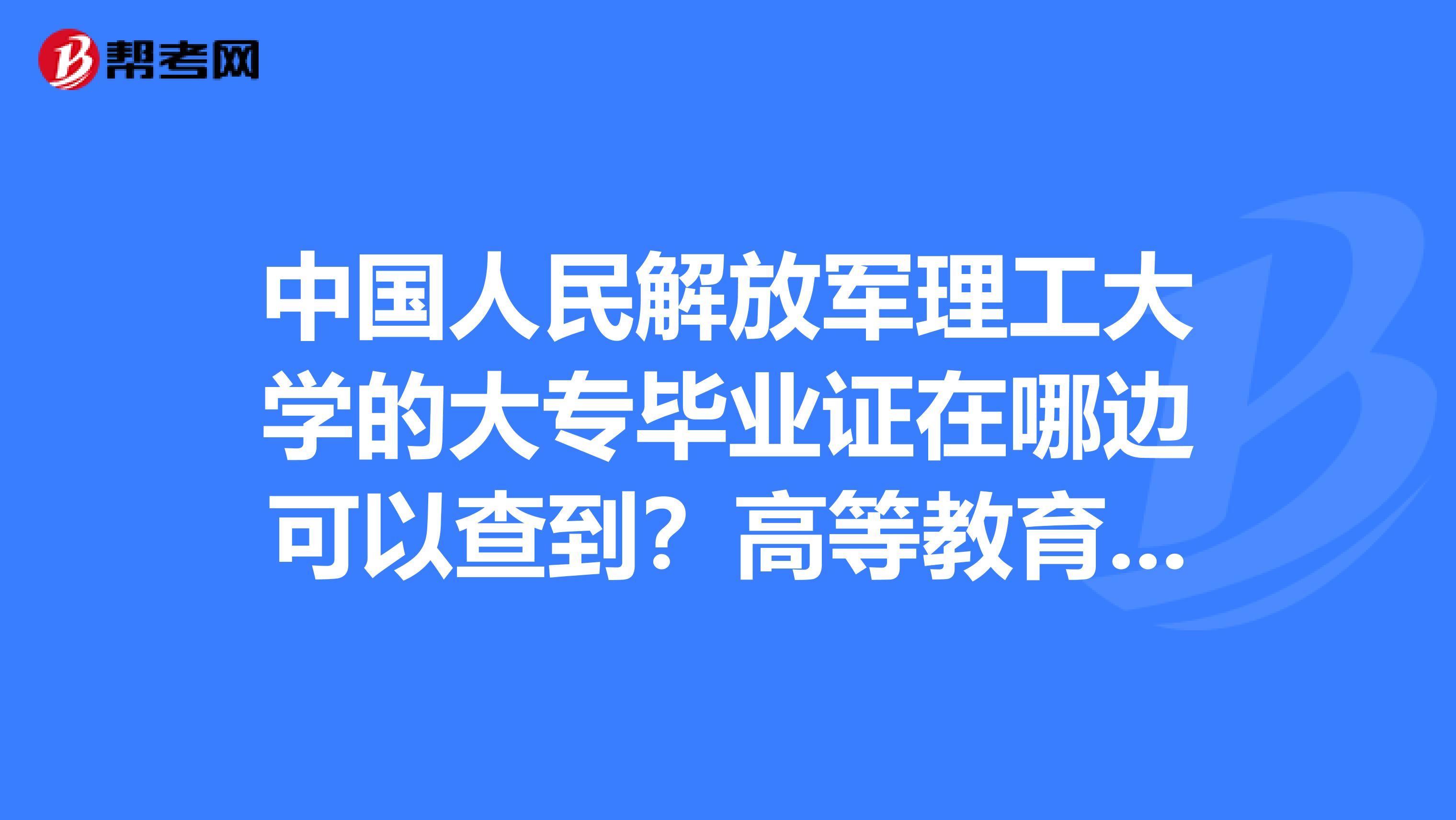 中国人民解放军理工大学的大专毕业证在哪边可以查到？高等教育网上没查到