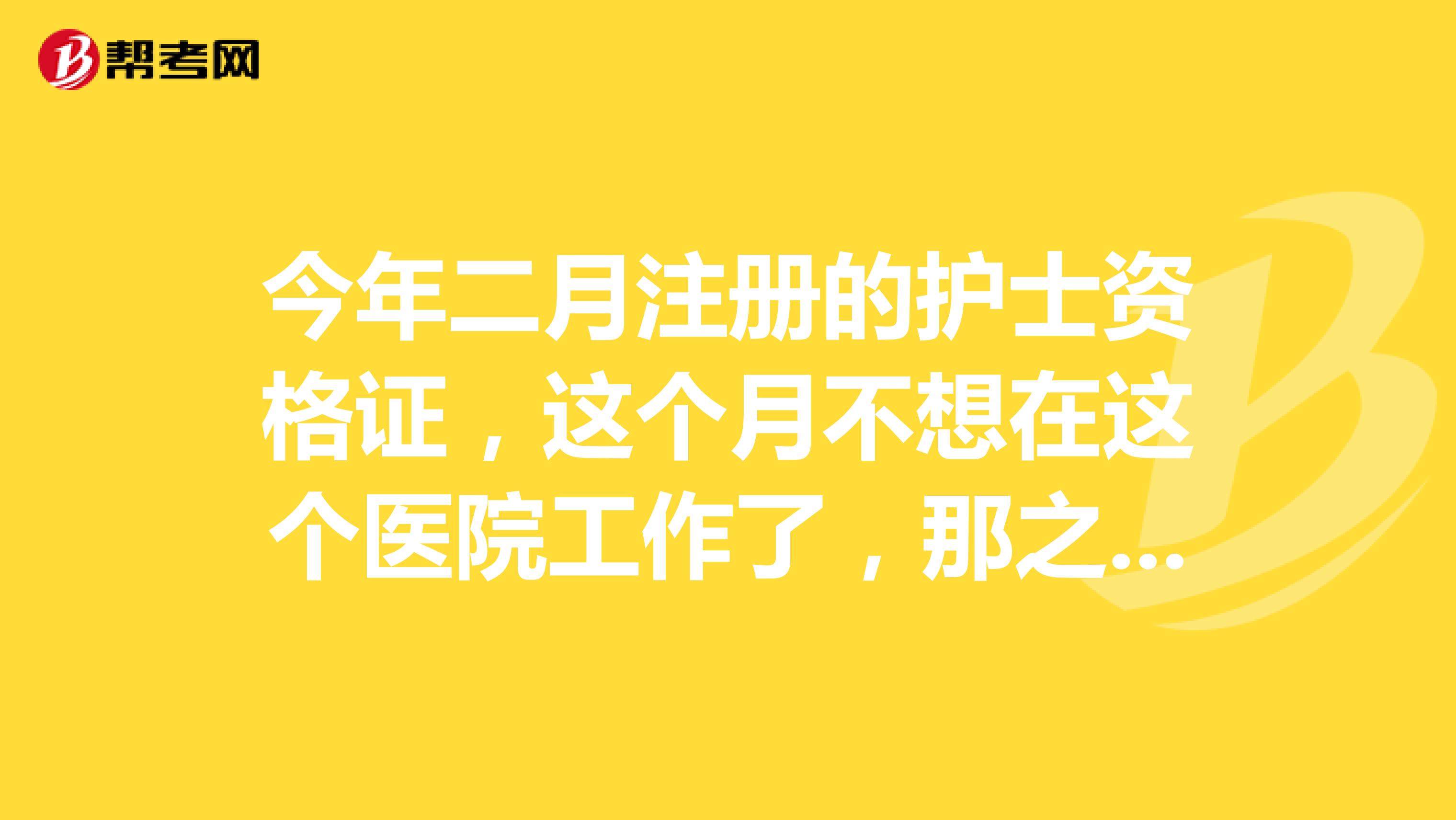 今年二月注册的护士资格证，这个月不想在这个医院工作了，那之前注册的我需要换医院要做什么呢？