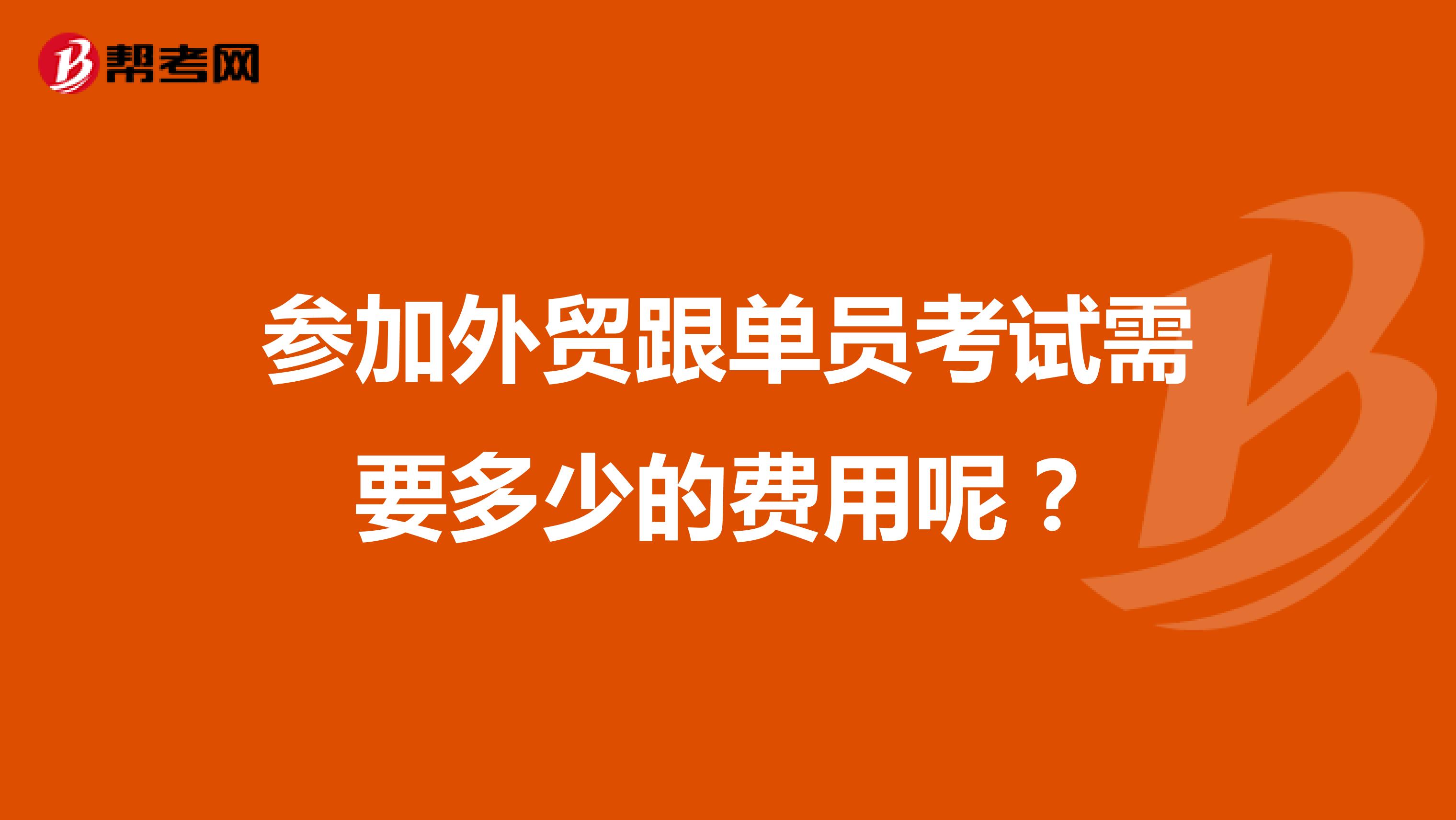 参加外贸跟单员考试需要多少的费用呢？