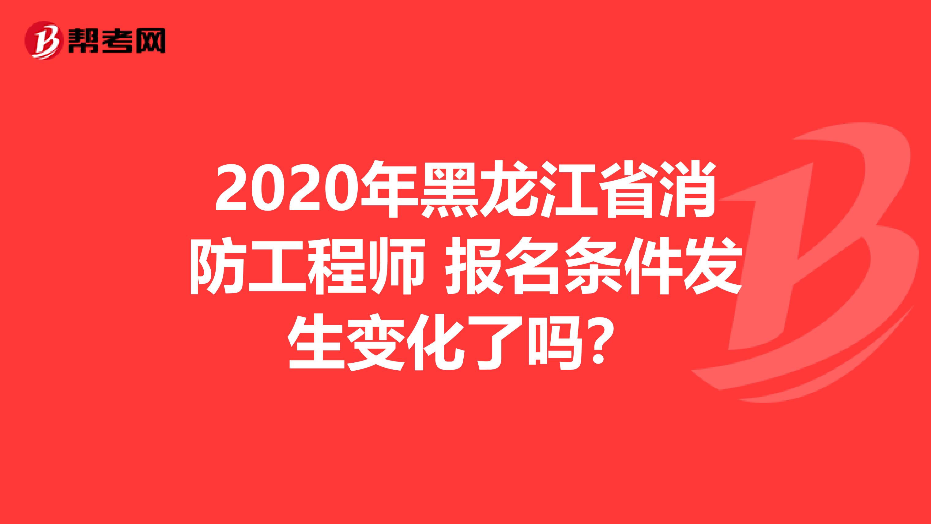 2020年黑龙江省消防工程师 报名条件发生变化了吗?
