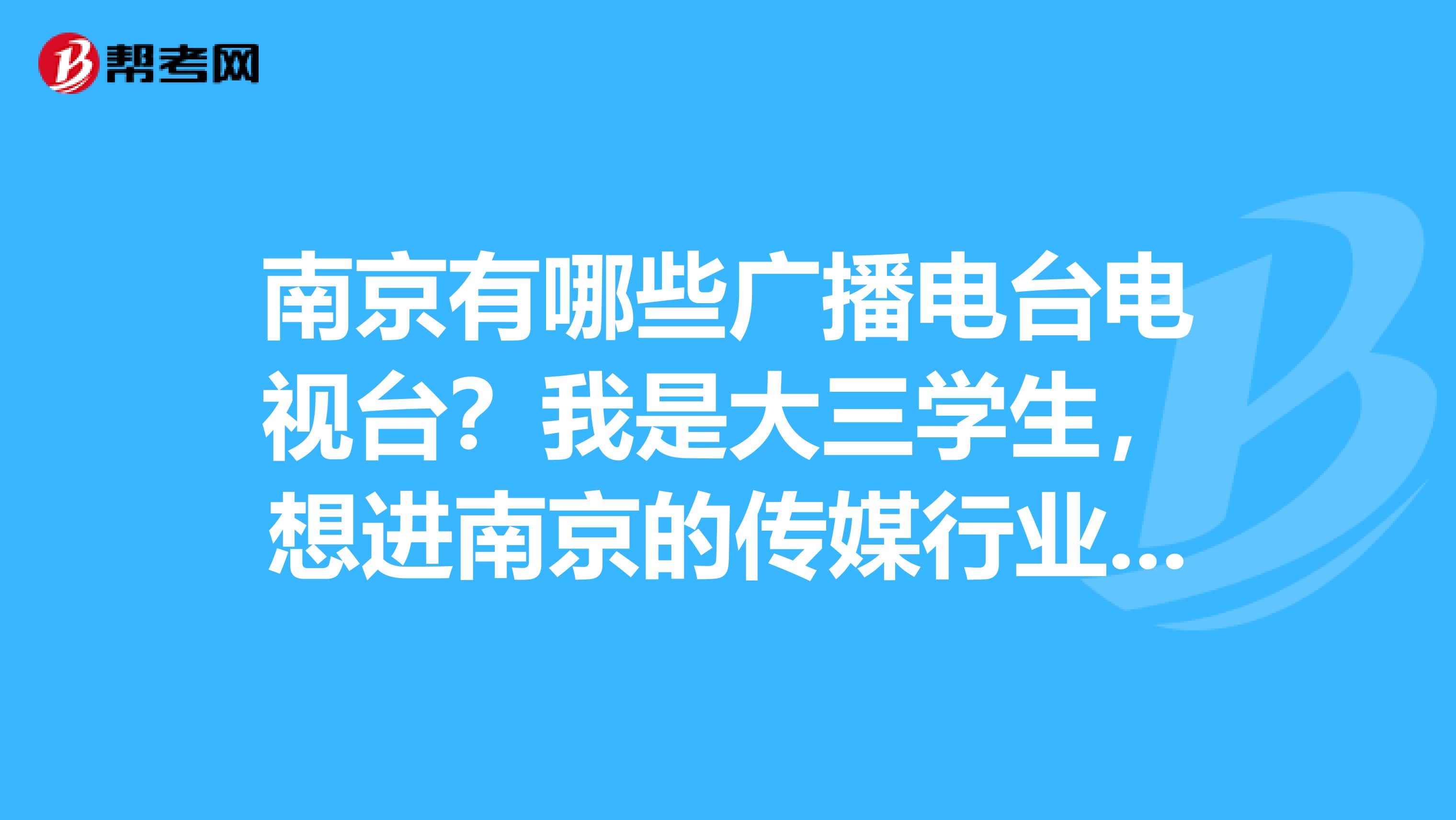 南京有哪些广播电台电视台？我是大三学生，想进南京的传媒行业做兼职进行实习，现在有正在招聘的吗？