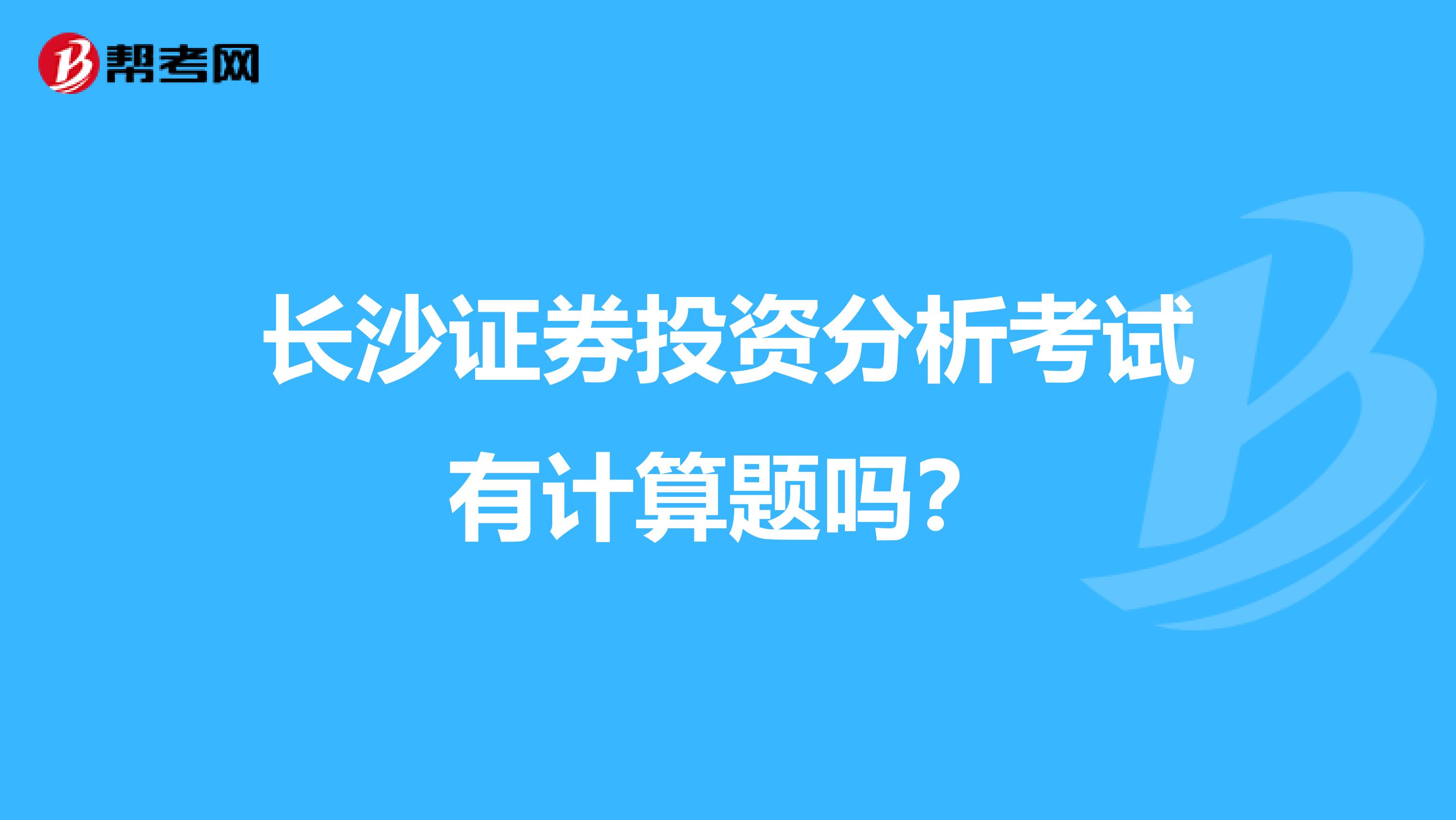 长沙证券投资分析考试有计算题吗?