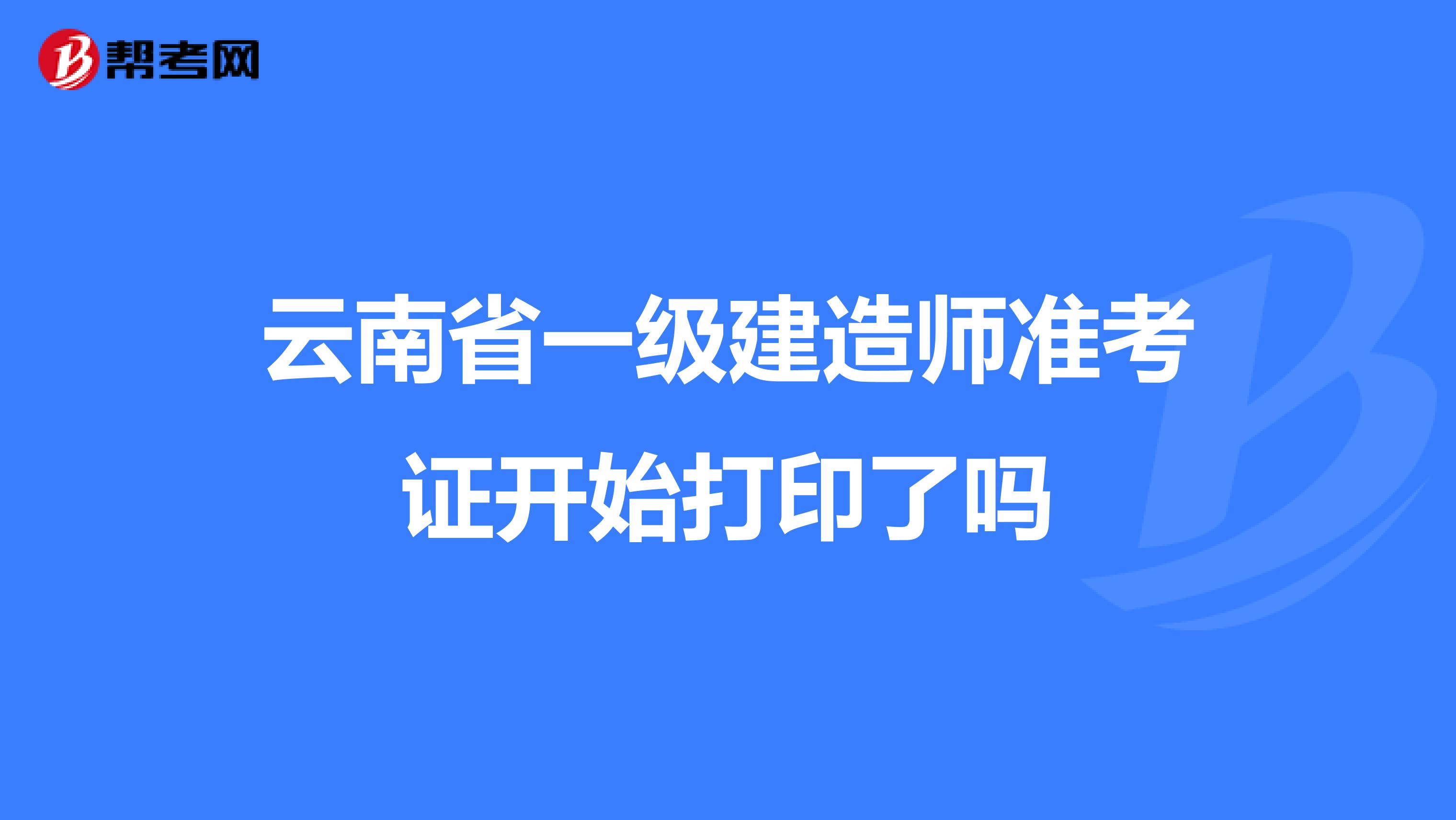 云南省一级建造师准考证开始打印了吗