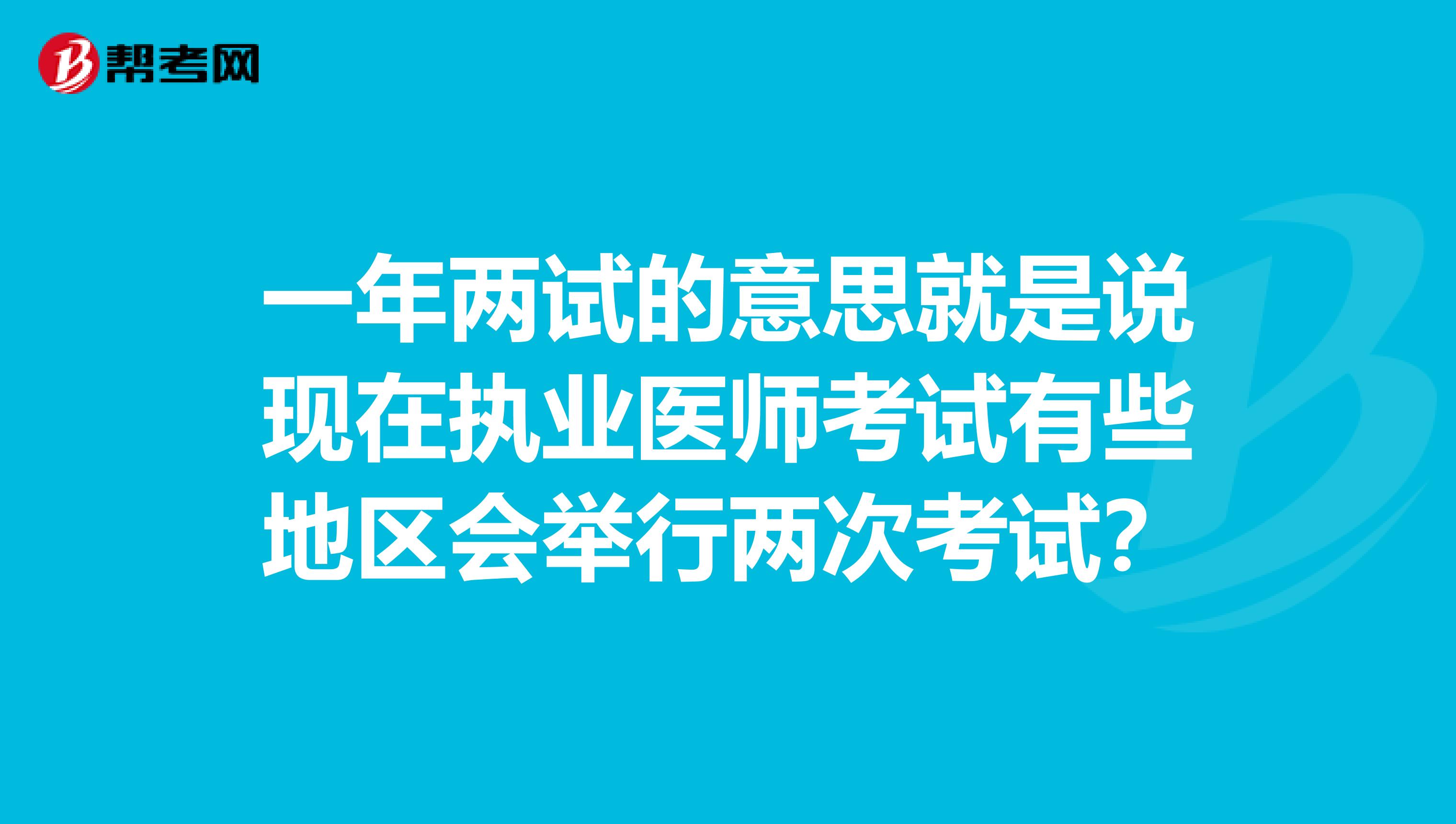 一年两试的意思就是说现在执业医师考试有些地区会举行两次考试?
