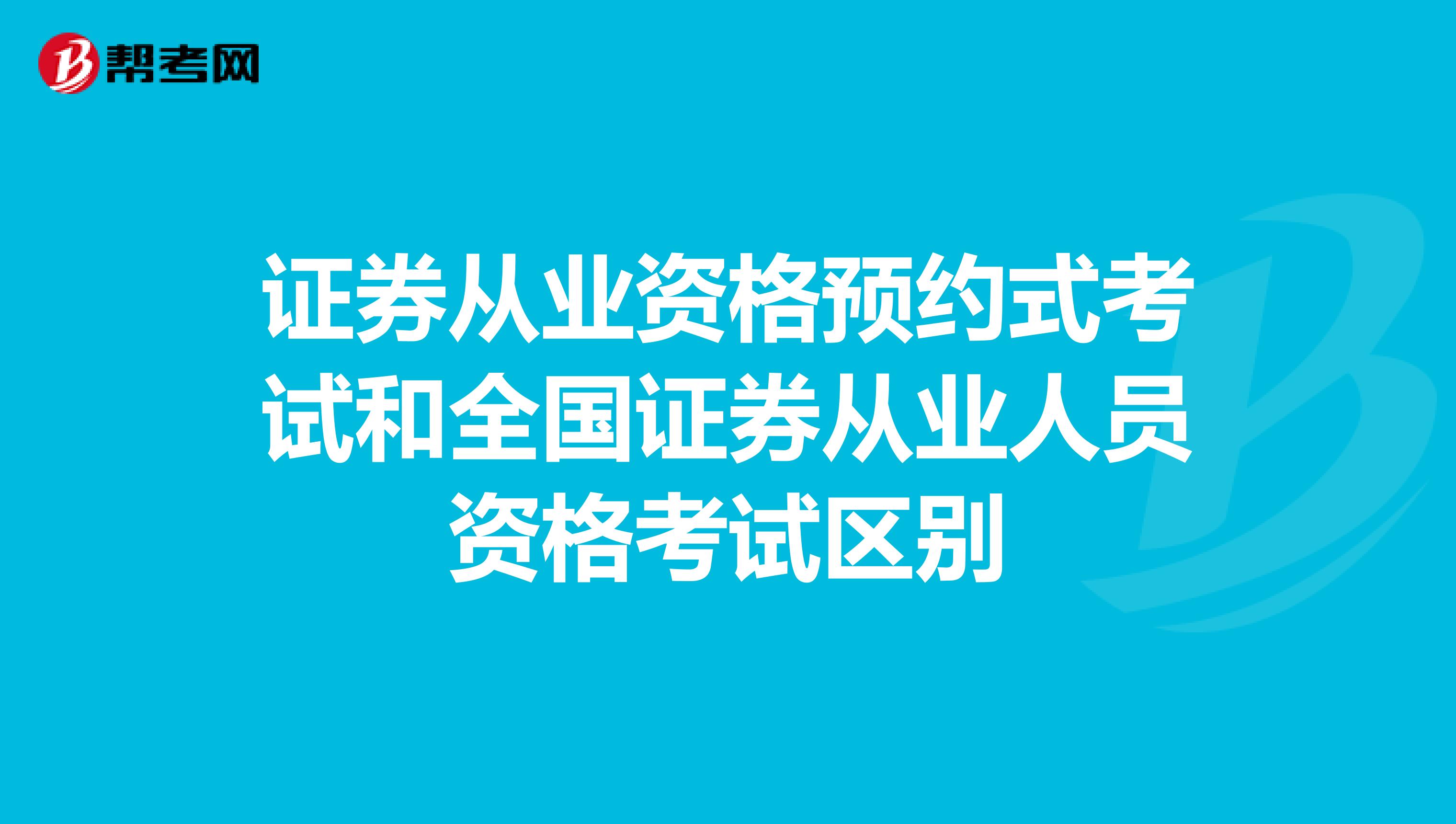 证券从业资格预约式考试和全国证券从业人员资格考试区别