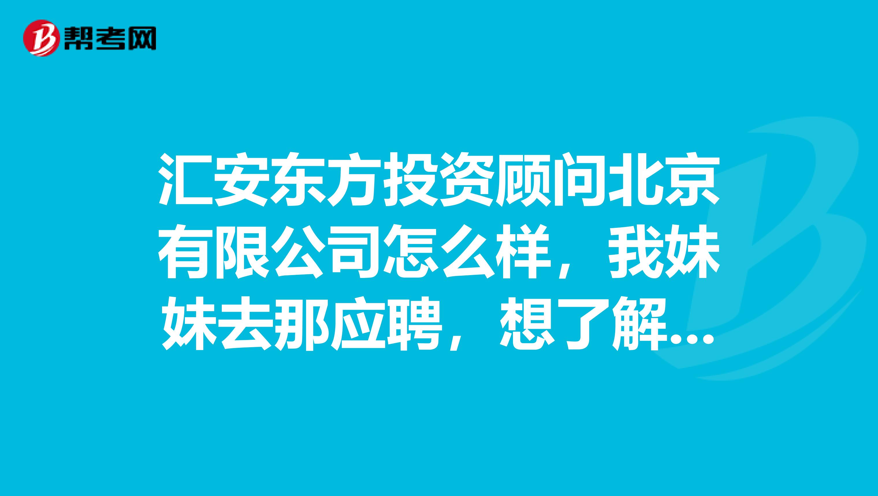 汇安东方投资顾问北京有限公司怎么样，我妹妹去那应聘，想了解下情况