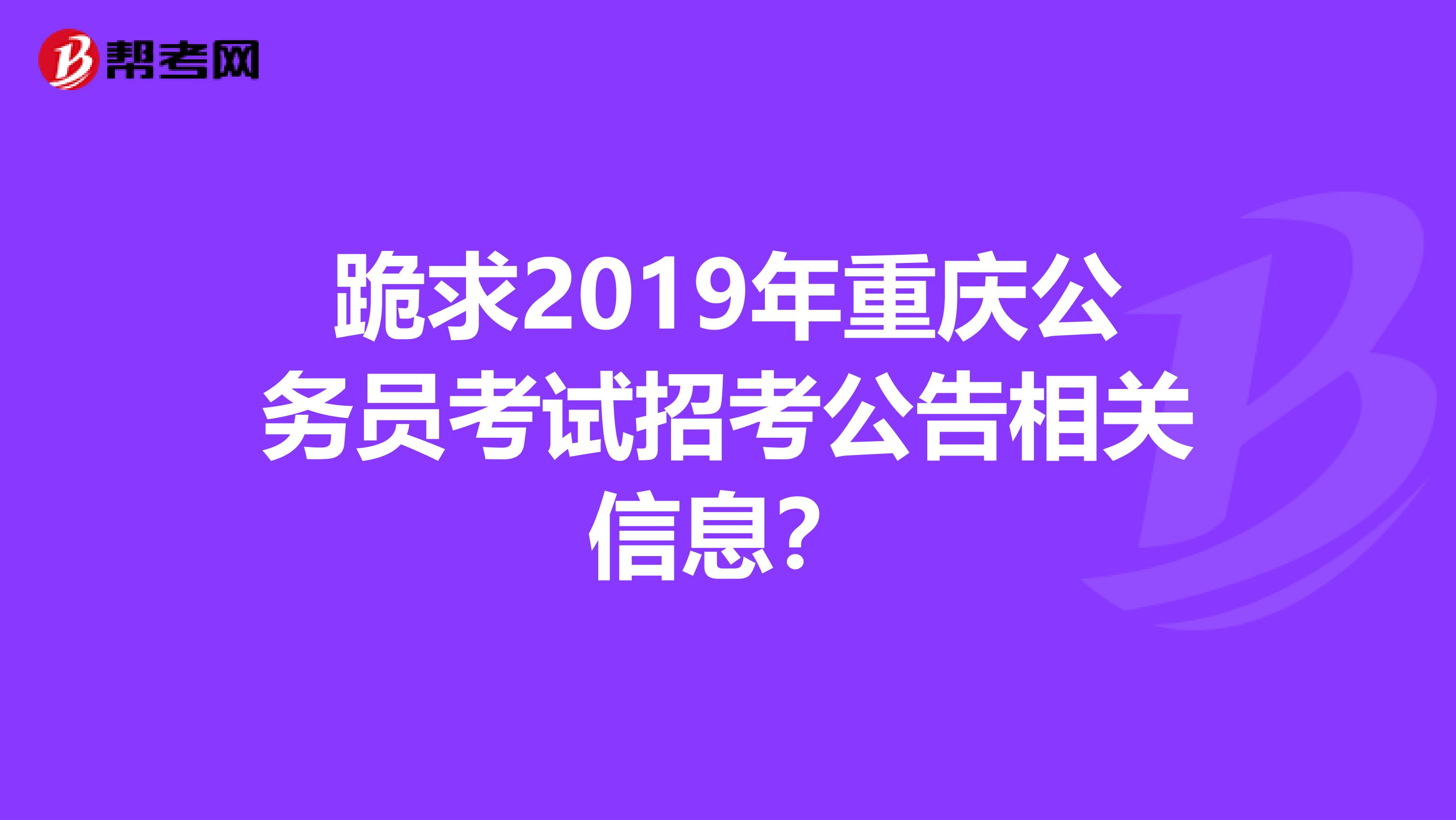 跪求2019年重庆公务员考试招考公告相关信息？