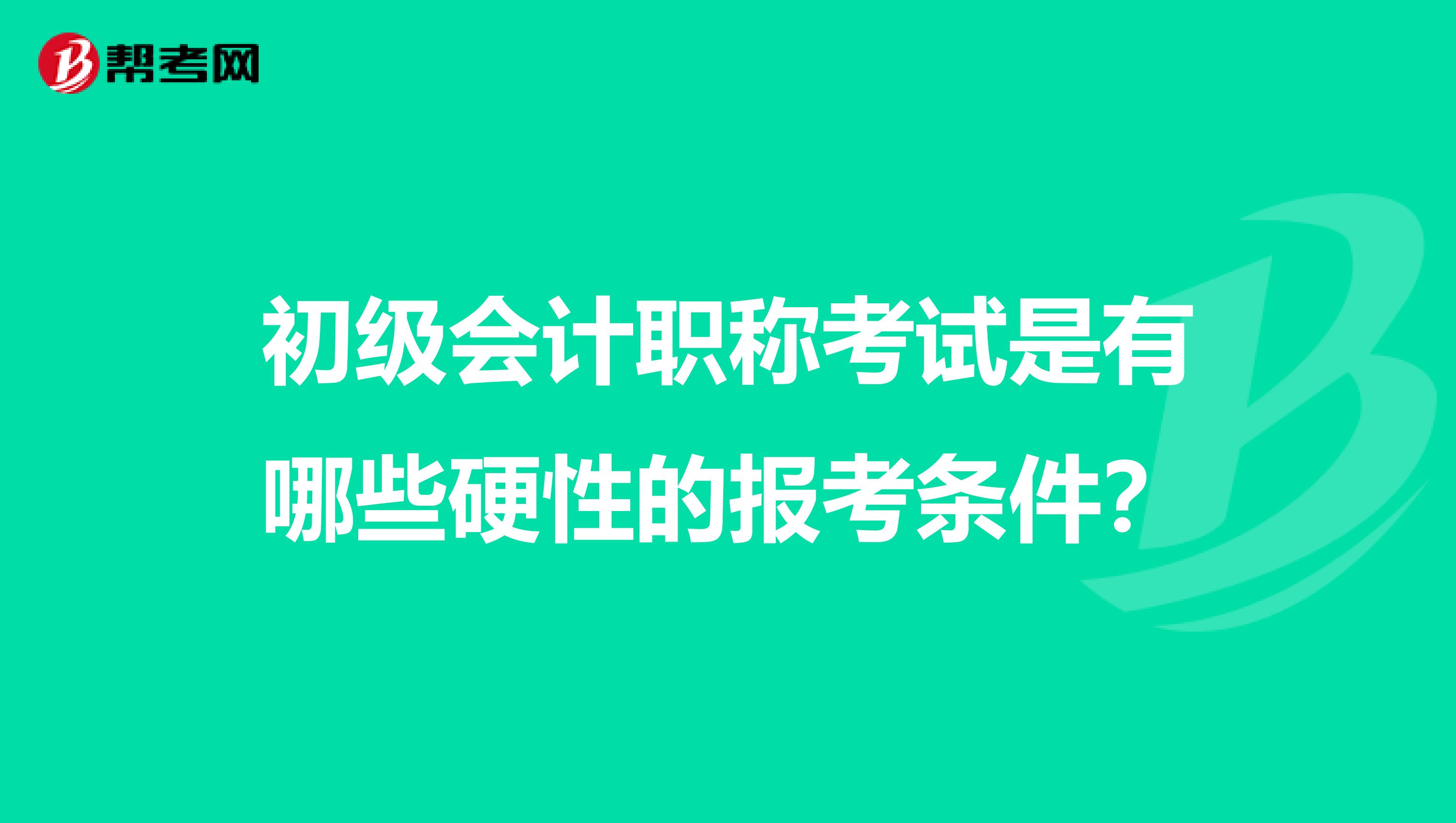 初级会计职称考试是有哪些硬性的报考条件？