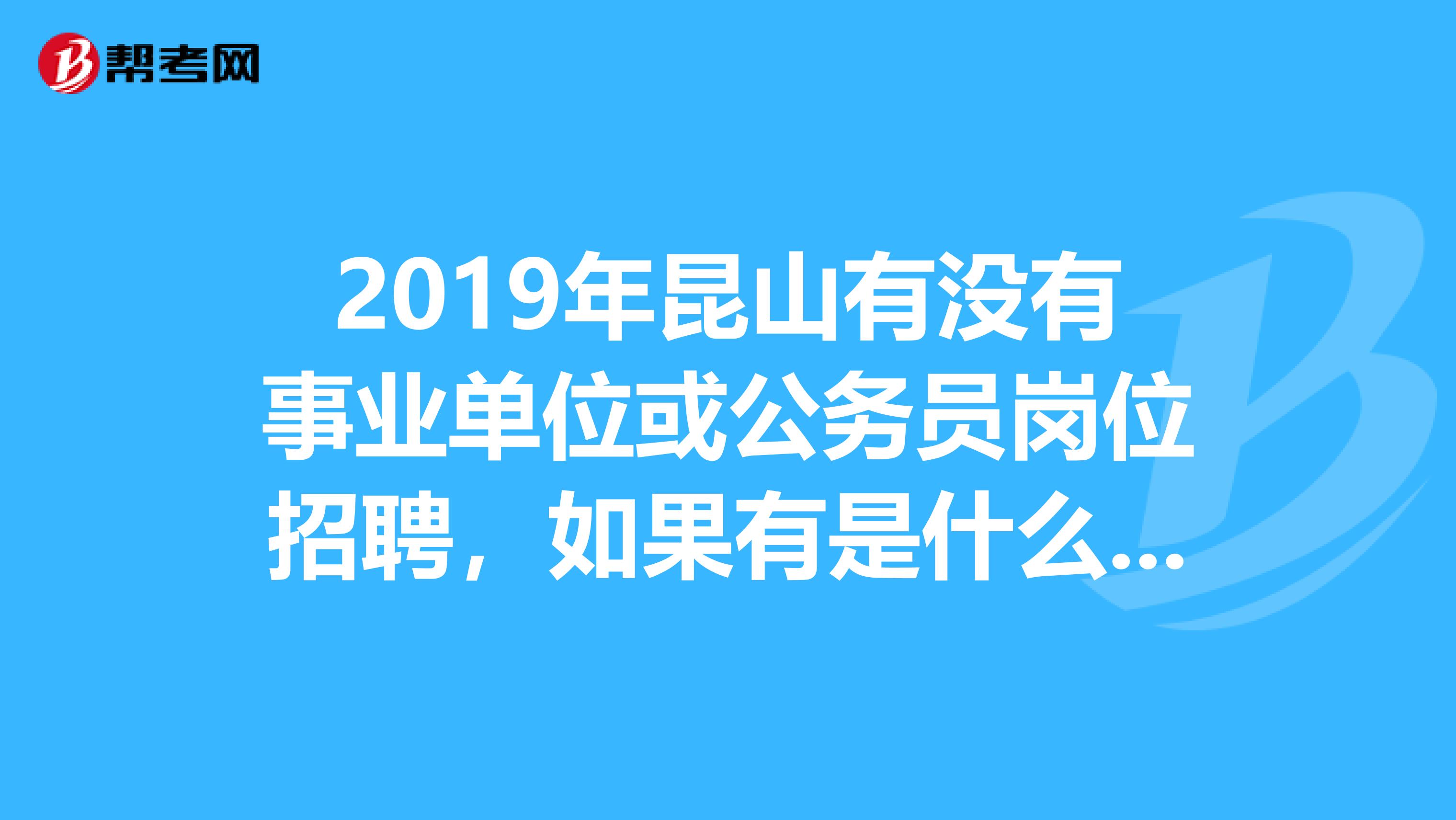 2019年昆山有没有事业单位或公务员岗位招聘,如果有是什么时候,还有准备这种考试一般要提前多久开始准备