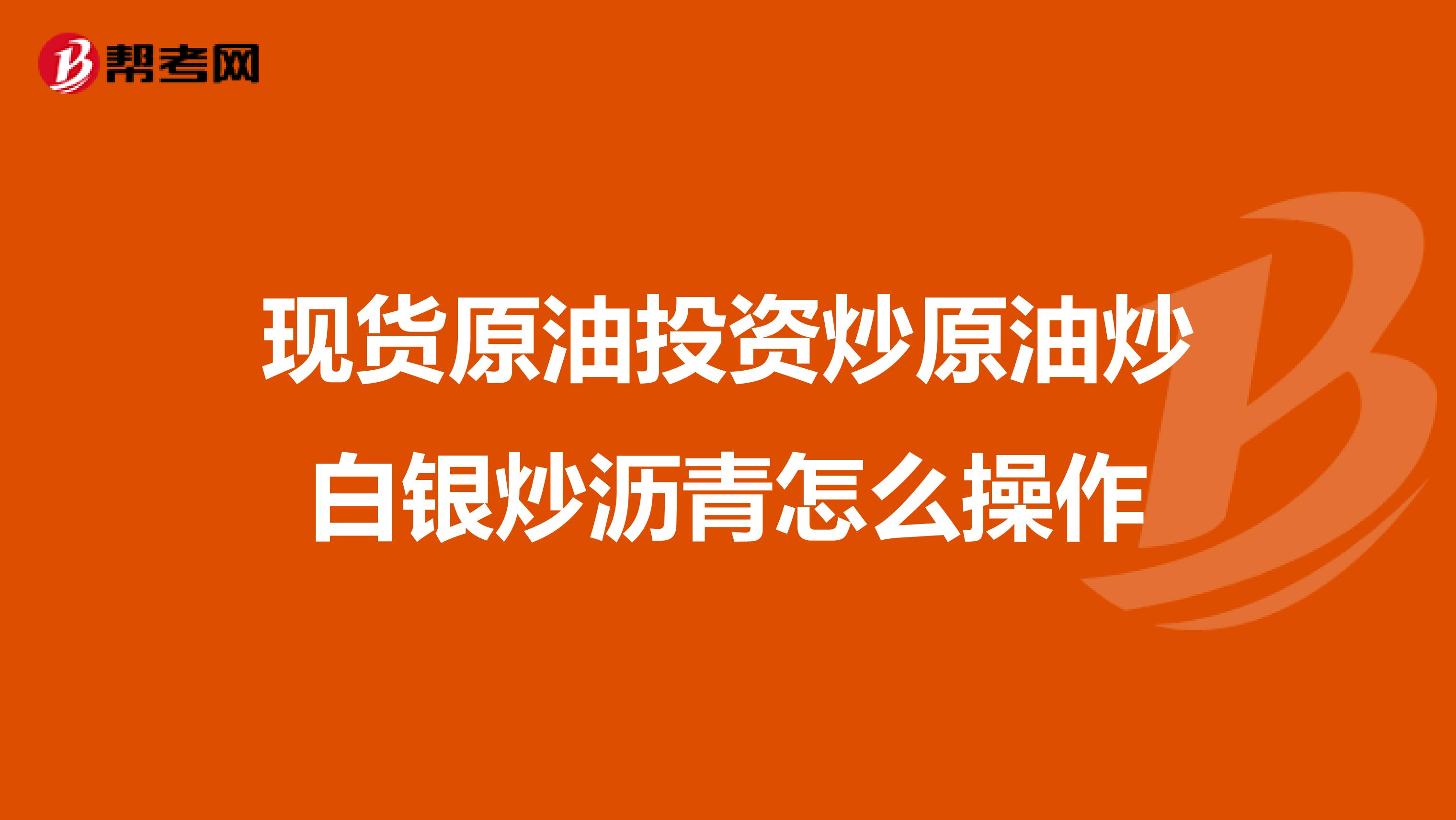 现货原油投资炒原油炒白银炒沥青怎么操作