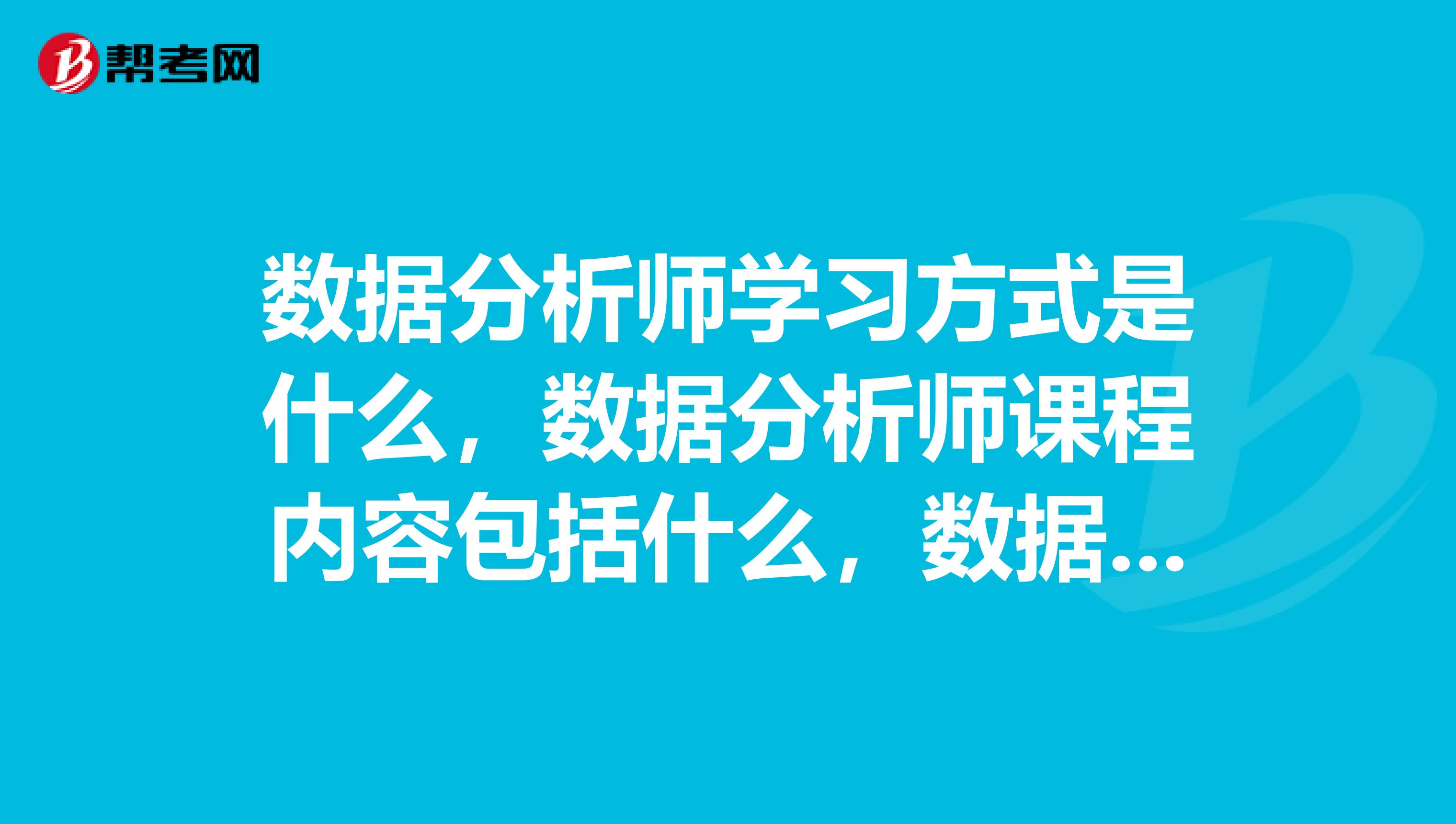 数据分析师学习方式是什么,数据分析师课程内容包括什么,数据分析师在哪里培训?