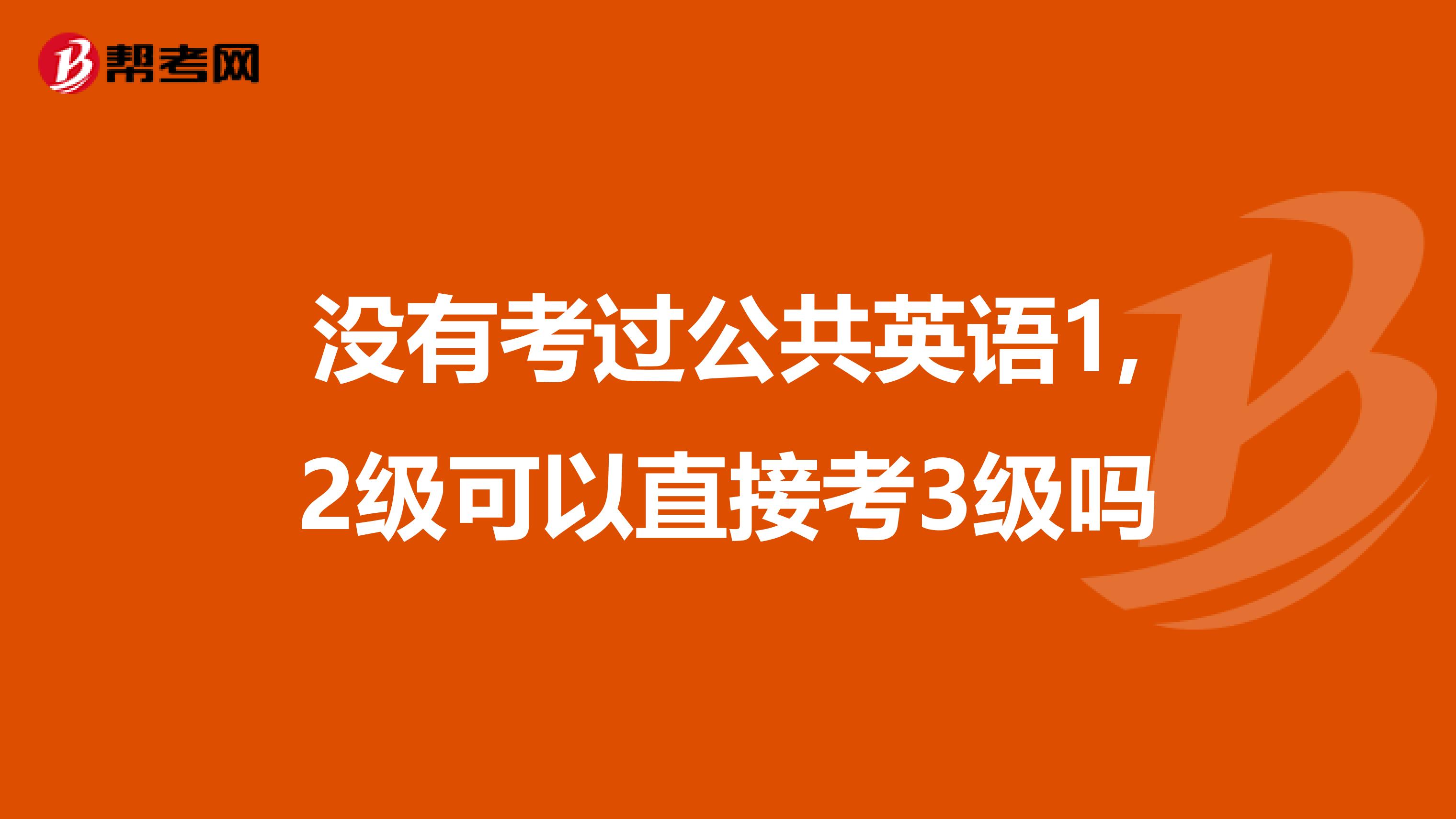 没有考过公共英语1,2级可以直接考3级吗