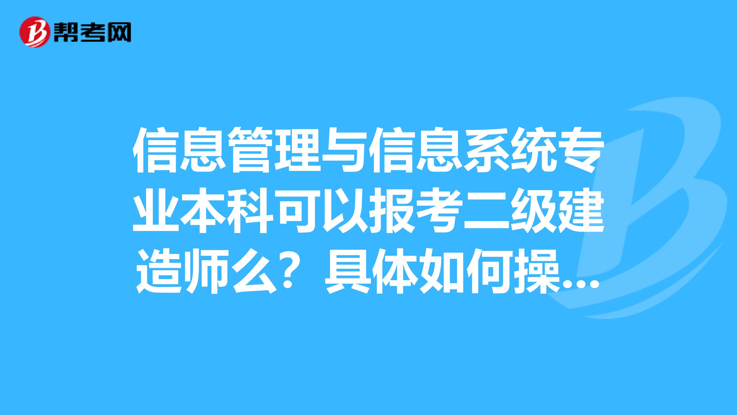 信息管理与信息系统专业本科可以报考二级建造师么?具体如何操作?