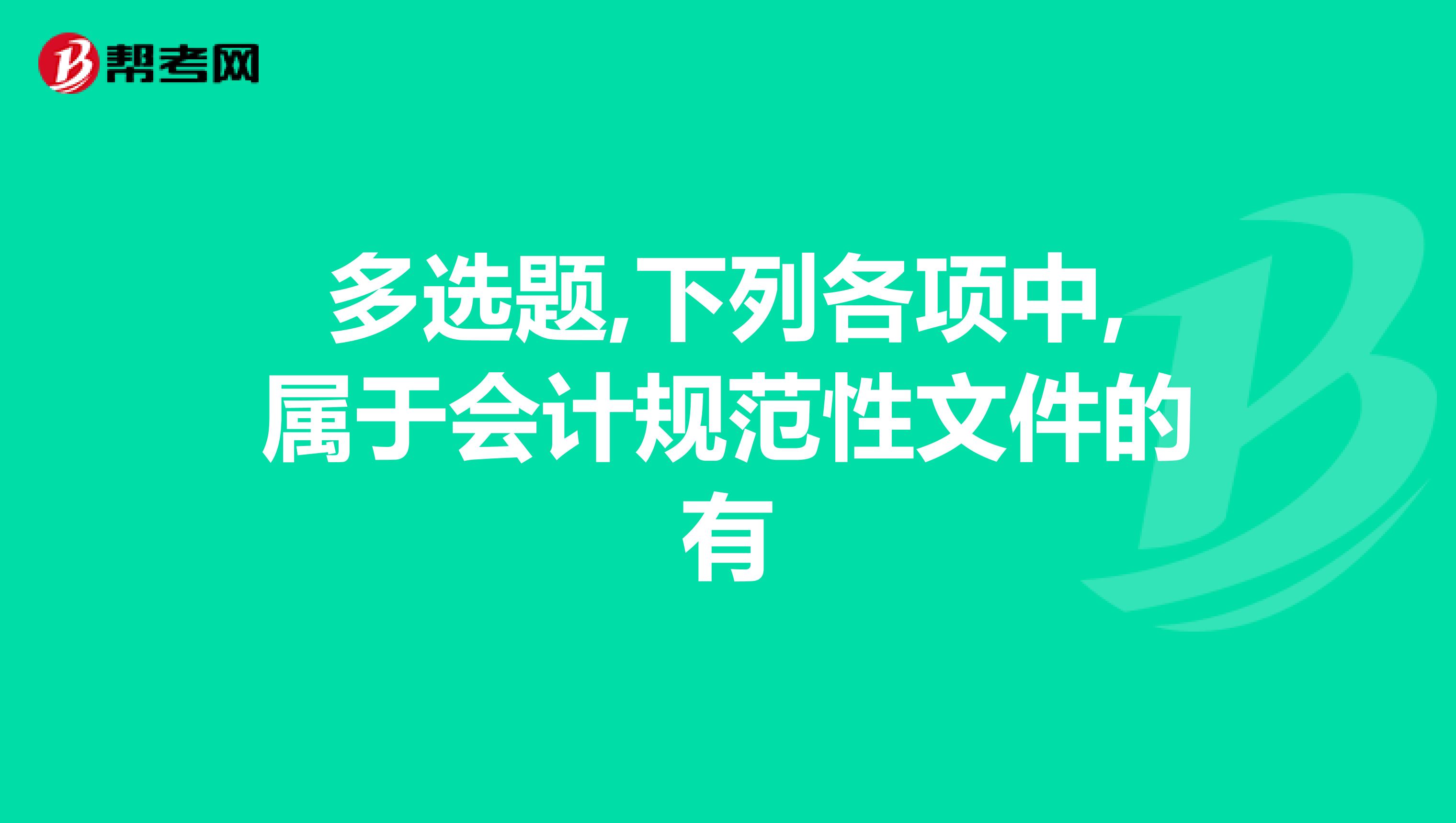 多选题,下列各项中,属于会计规范性文件的有
