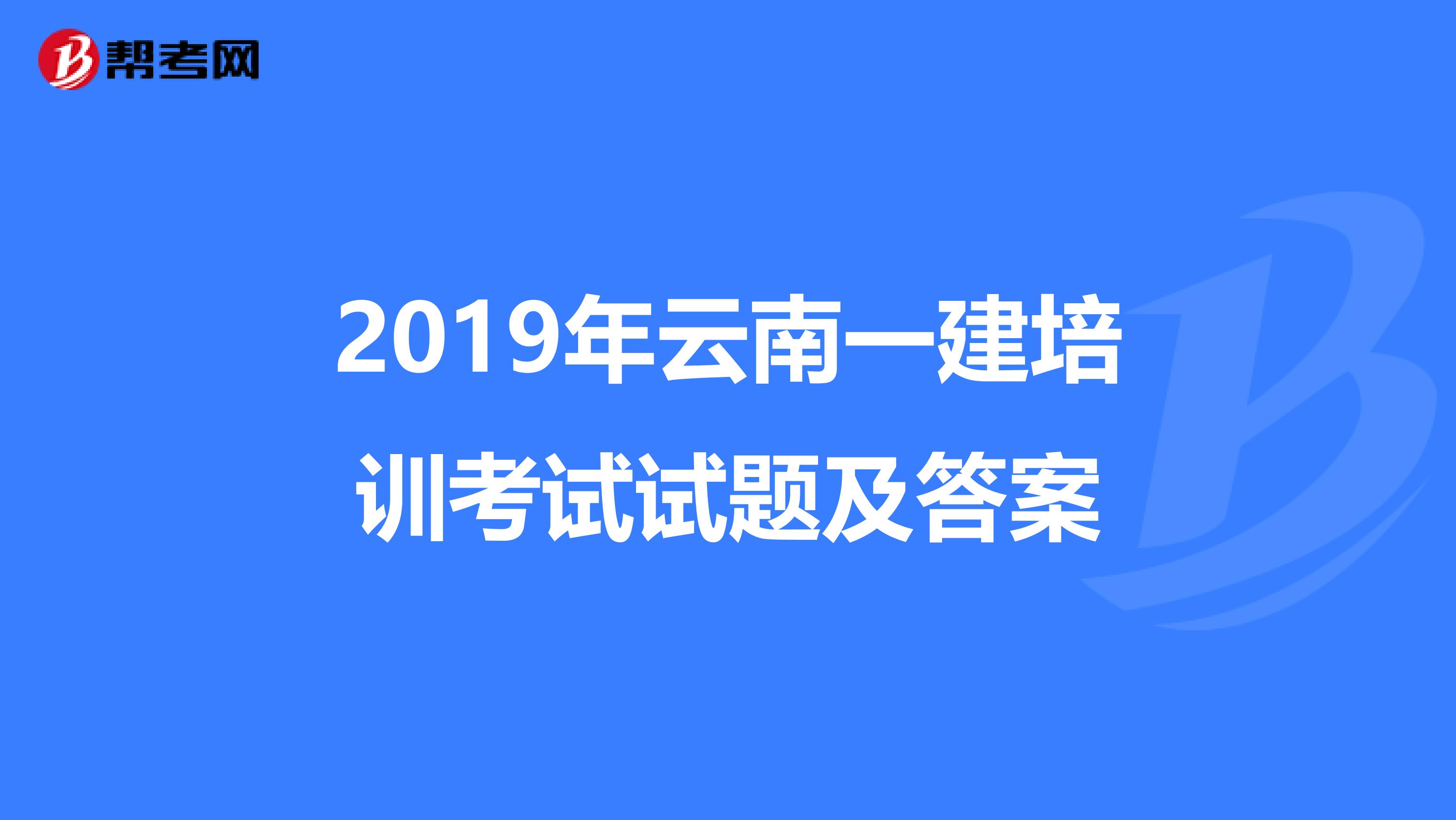 2019年云南一建培训考试试题及答案